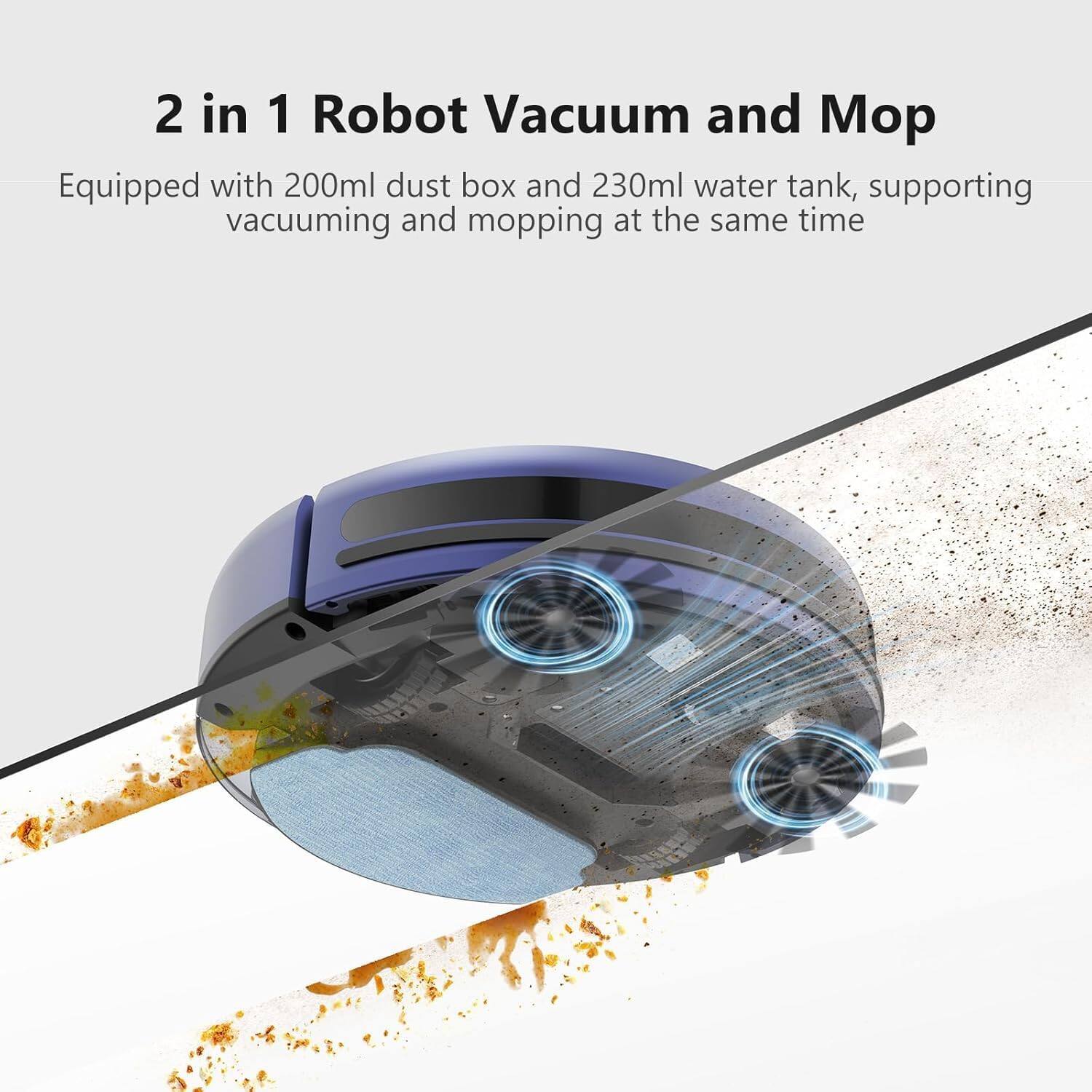 2 in 1 Robot Vacuum and Mop Equipped with 200ml dust box and 230ml water tank, supporting vacuuming and mopping at the same time