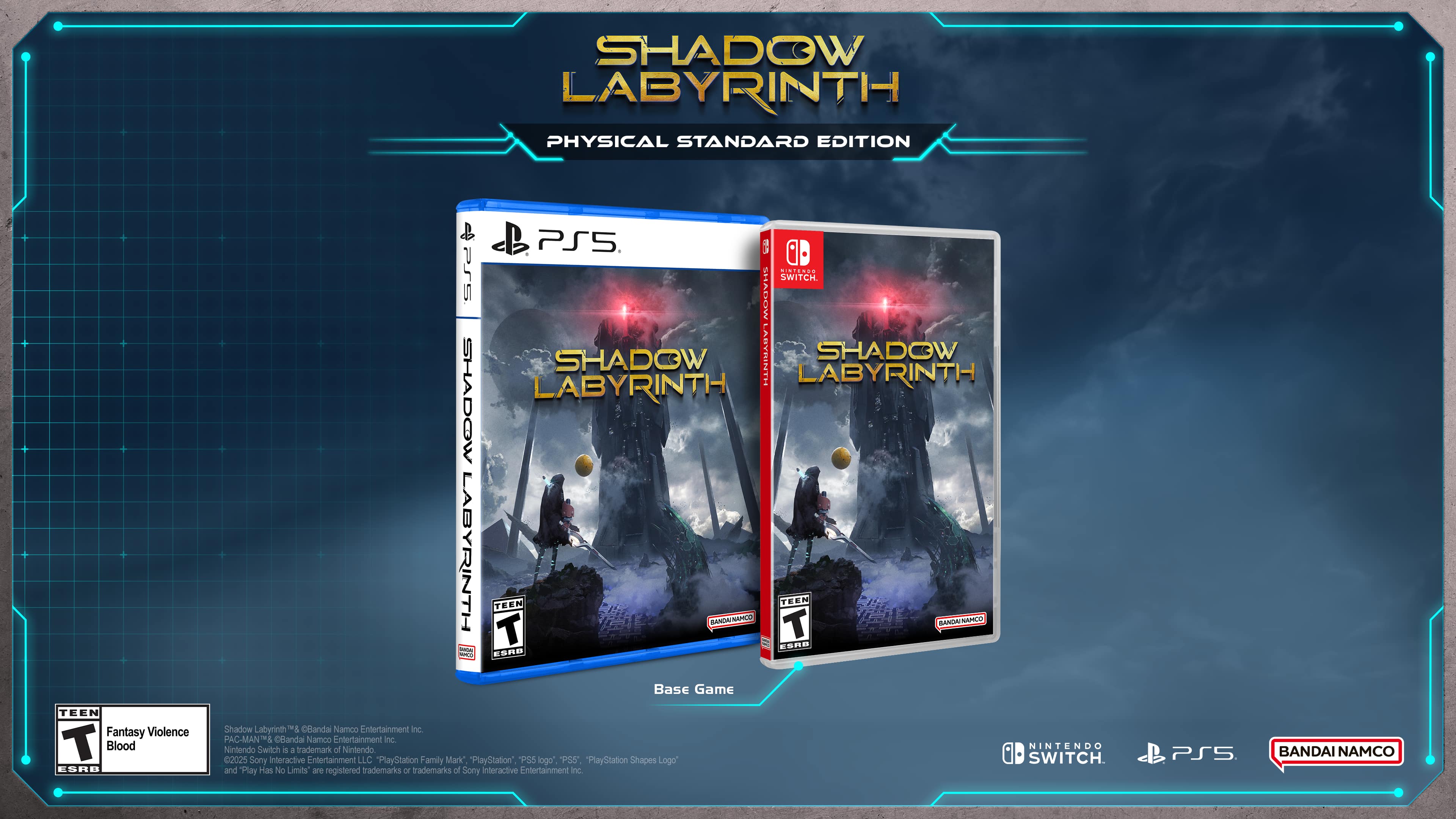 SHADOW LABYRINTH PHYSICAL STANDARD EDITION TEEN Fantasy Violence T Blood ESRD PS5 1 Cini.ano Pr5 CHAUP SWITCH SHADOW HINIUANE SHADOW LABYRINTH SHADOW LABYRINTH LABYRINTH T TEEN BANOWNAHCO NAMCO TEEN T BANCA! SAPEO caRE 1 CSRB Base Game Shadow Labyrinth Gandal Namco Entertainment Inc PAC-MAN& Clandal Namco Entertainment nc Nintendo Switch Nintendo NINTENDO i A trademark of 2025 Sony interactive Entertainment LLC "PlayStation Family Mark" "PlayStation", P55 logo" PSS PlayStation Chapes Logo" SWITCH. and Play Has No Limits are registered trademarks or trademarks of Sony Interactive Entertainment inc. PS5 BANDAI NAMCO