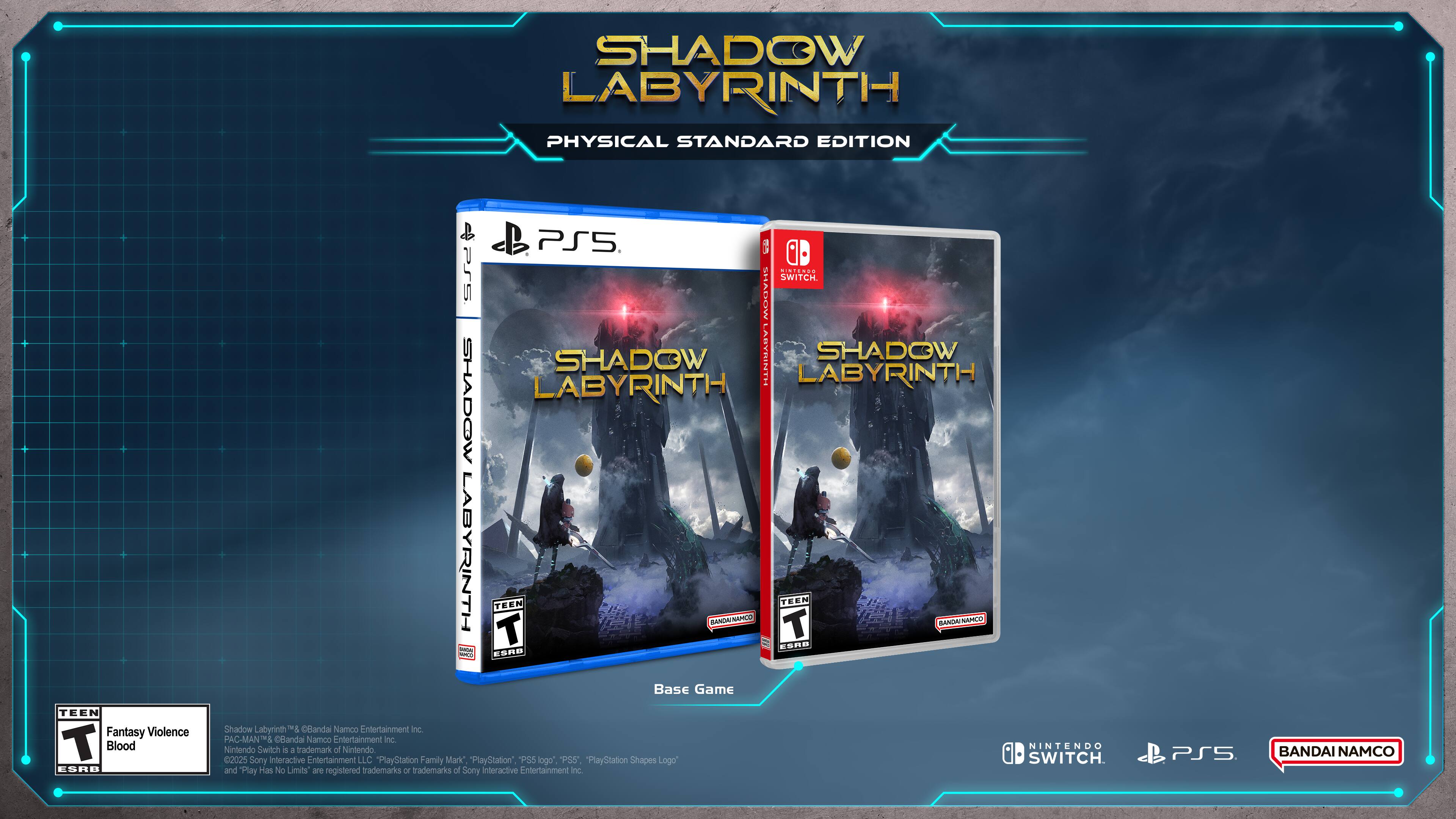 SHADOW LABYRINTH PHYSICAL STANDARD EDITION TEEN Fantasy Violence T Blood ESRD PS5 1 Cini.ano Pr5 CHAUP SWITCH SHADOW HINIUANE SHADOW LABYRINTH SHADOW LABYRINTH LABYRINTH T TEEN BANOWNAHCO NAMCO TEEN T BANCA! SAPEO caRE 1 CSRB Base Game Shadow Labyrinth  Gandal Namco Entertainment Inc PAC-MAN& Clandal Namco Entertainment nc Nintendo Switch Nintendo NINTENDO i A trademark of 2025 Sony interactive Entertainment LLC "PlayStation Family Mark" "PlayStation", P55 logo" PSS PlayStation Chapes Logo" SWITCH. and Play Has No Limits are registered trademarks or trademarks of Sony Interactive Entertainment inc. PS5 BANDAI NAMCO