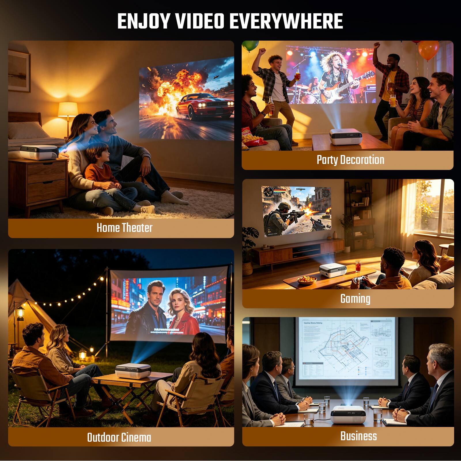 ENJOY VIDEO EVERYWHERE

- Home Theater
- Party Decoration
- Gaming
- Outdoor Cinema
- Business