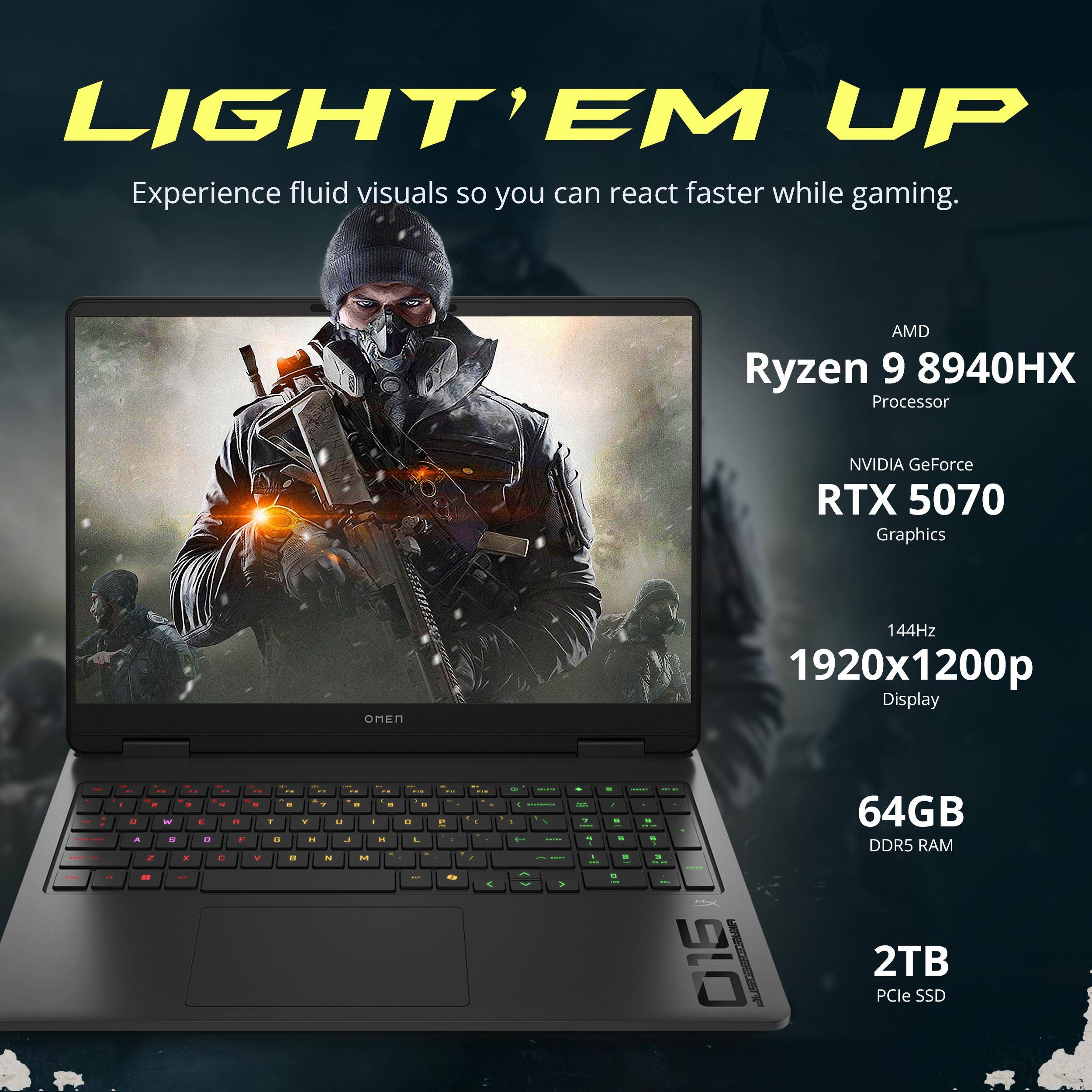 LIGHT'EM UP  
Experience fluid visuals so you can react faster while gaming.  

AMD Ryzen 9 8940HX Processor  
NVIDIA GeForce RTX 5070 Graphics  
144Hz 1920x1200p Display  
64GB DDR5 RAM  
2TB PCIe SSD
