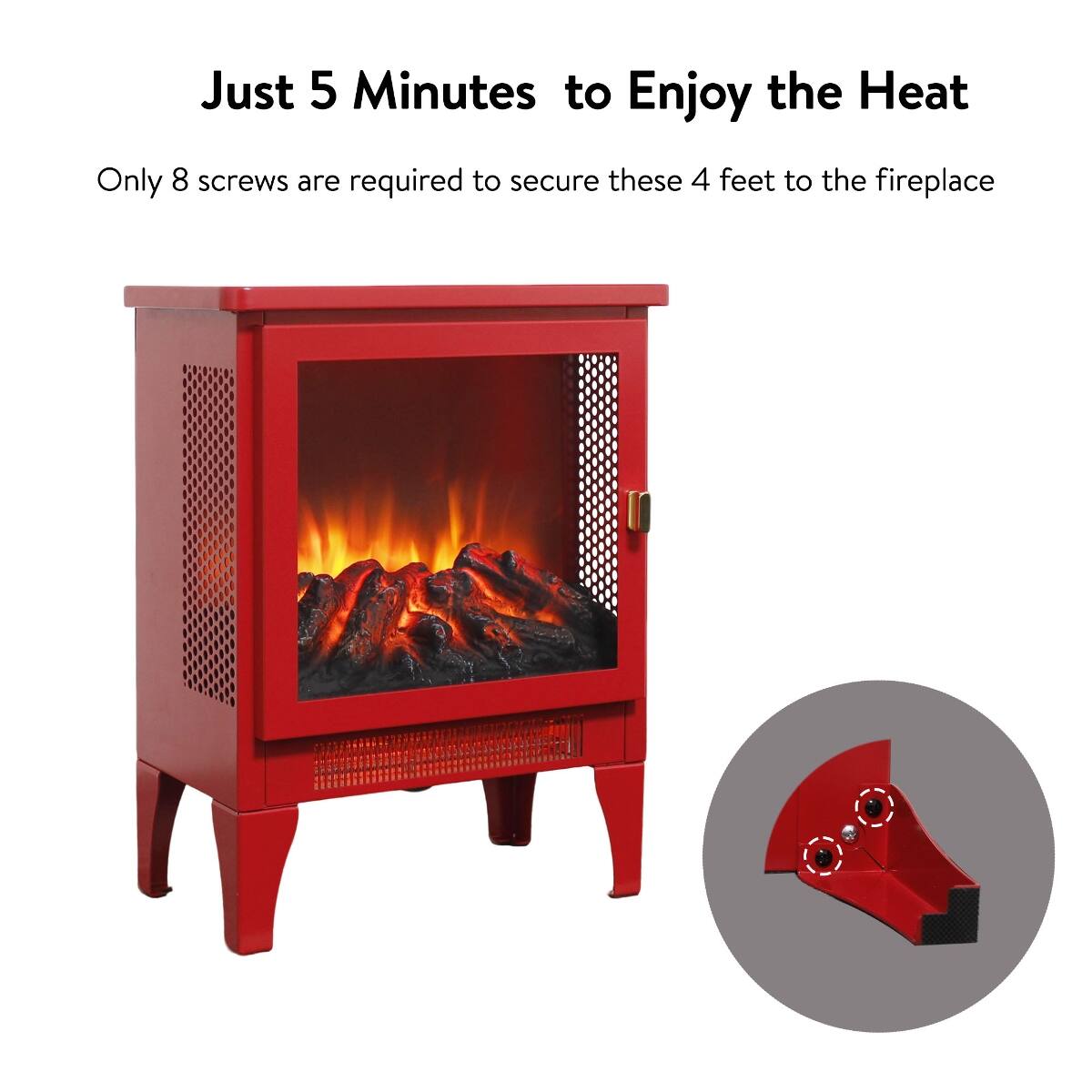 Just 5 Minutes to Enjoy the Heat

Only 8 screws are required to secure these 4 feet to the fireplace