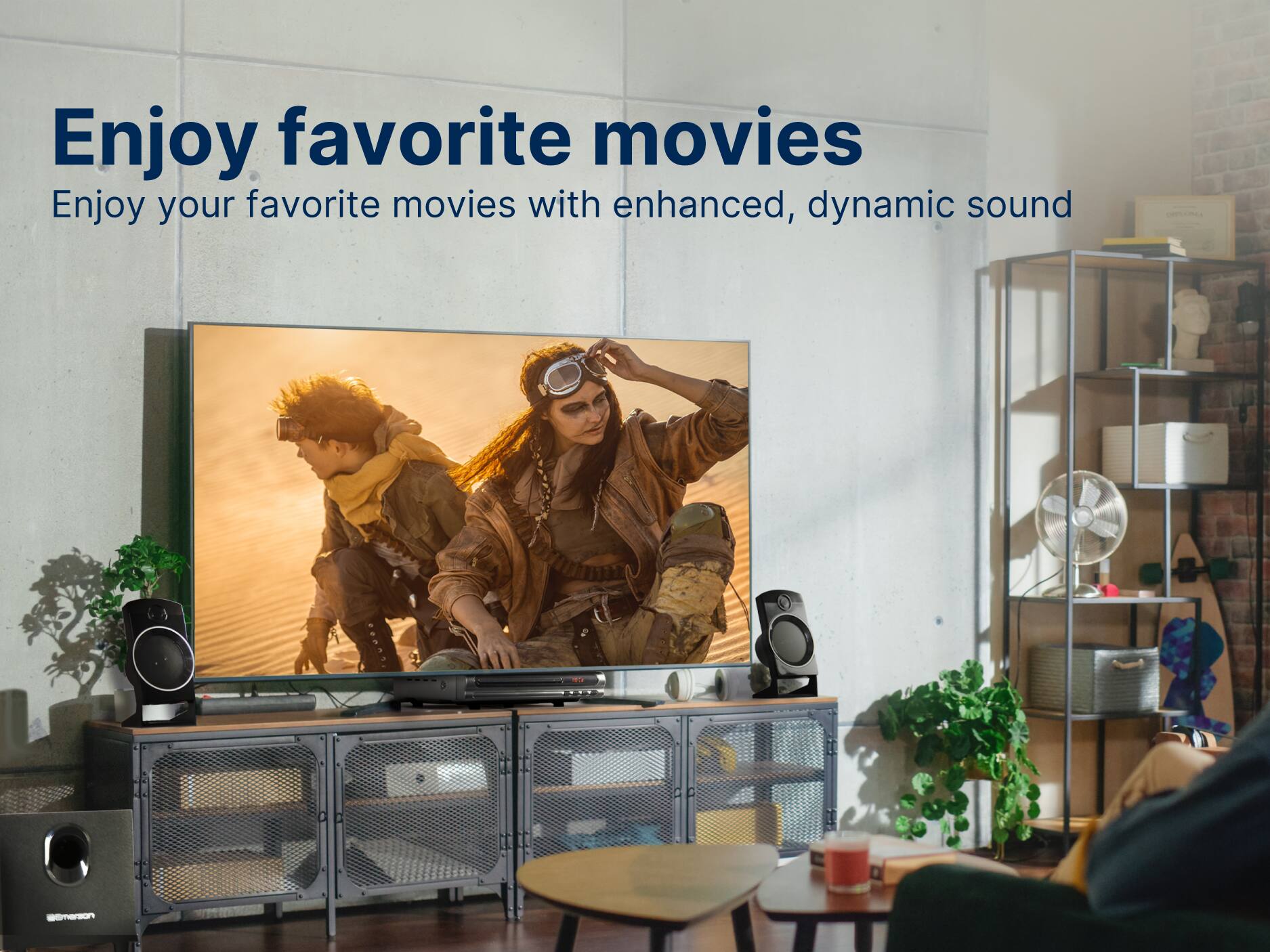 Enjoy favorite movies
Enjoy your favorite movies with enhanced, dynamic sound