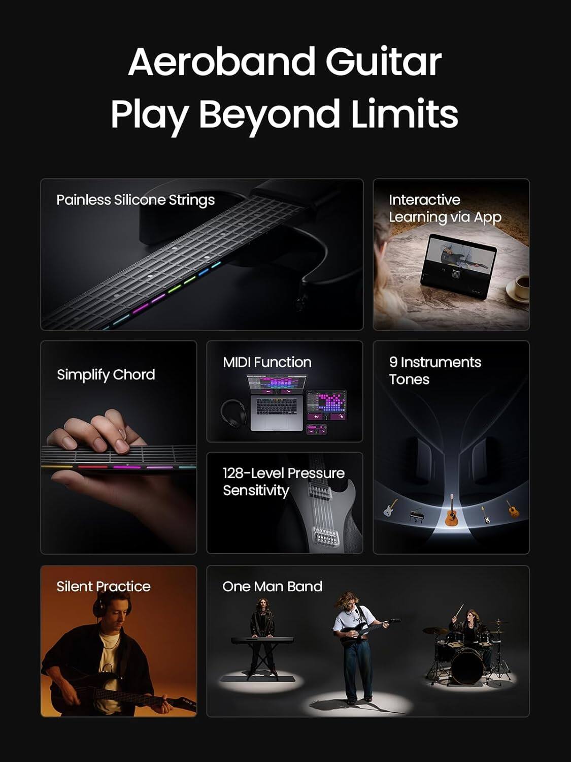 Aeroband Guitar  
Play Beyond Limits

- Painless Silicone Strings
- Interactive Learning via App
- Simplify Chord
- MIDI Function
- 9 Instruments Tones
- 128-Level Pressure Sensitivity
- Silent Practice
- One Man Band