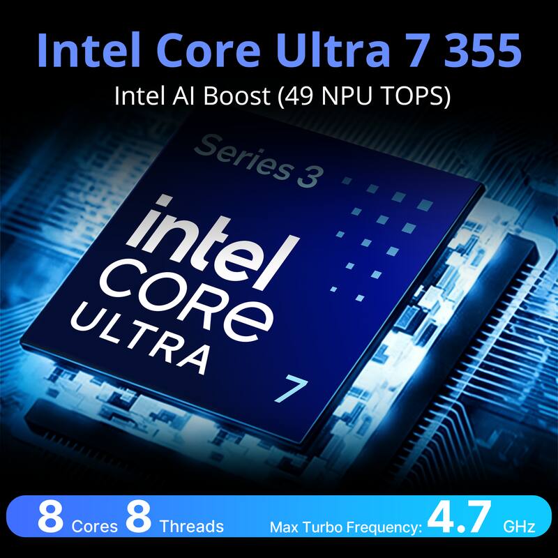 Intel Core Ultra 7 355  
Intel AI Boost (49 NPU TOPS)  
Series 3  
intel CORE ULTRA 7  
8 Cores 8 Threads  
Max Turbo Frequency: 4.7 GHz