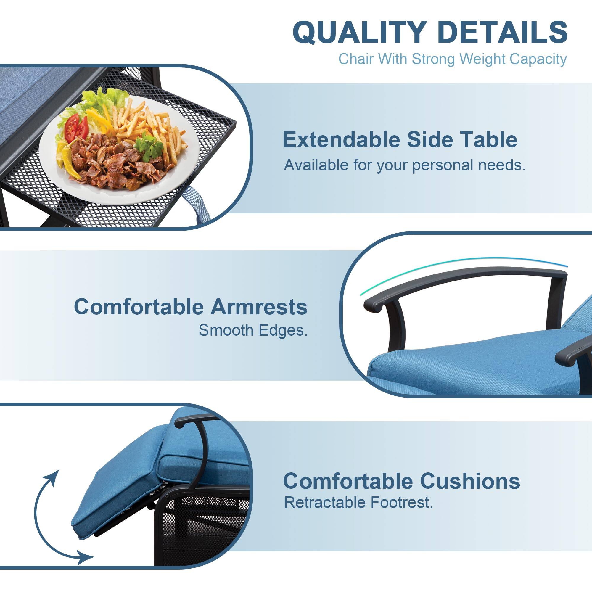QUALITY DETAILS  
Chair With Strong Weight Capacity  
Extendable Side Table  
Available for your personal needs.  

Comfortable Armrests  
Smooth Edges.  

Comfortable Cushions  
Retractable Footrest.