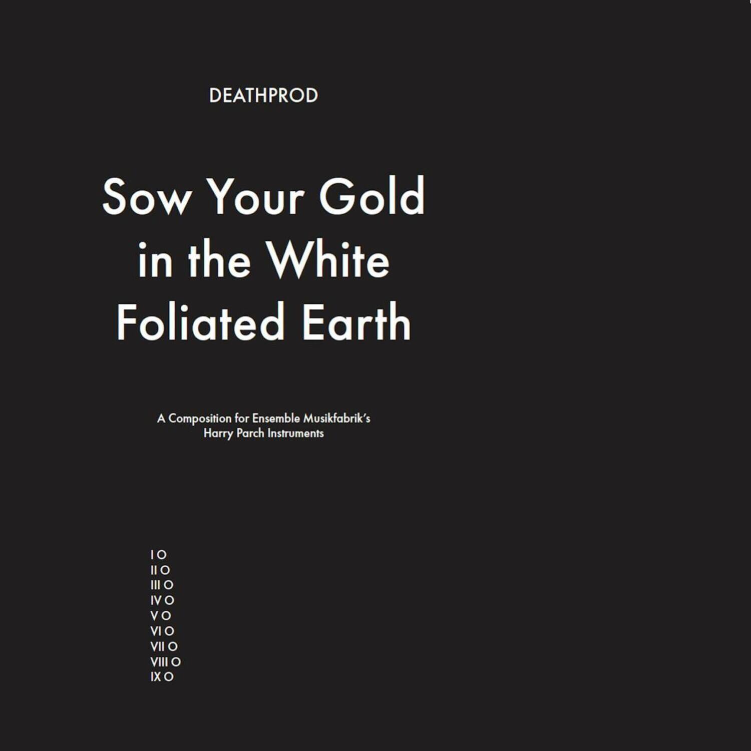 DEATHPROD

Sow Your Gold in the White Foliated Earth

A Composition for Ensemble Musikfabrik's Harry Parch Instruments

IO  
II O  
III O  
IV O  
V O  
VI O  
VII O  
VIII O  
IX O