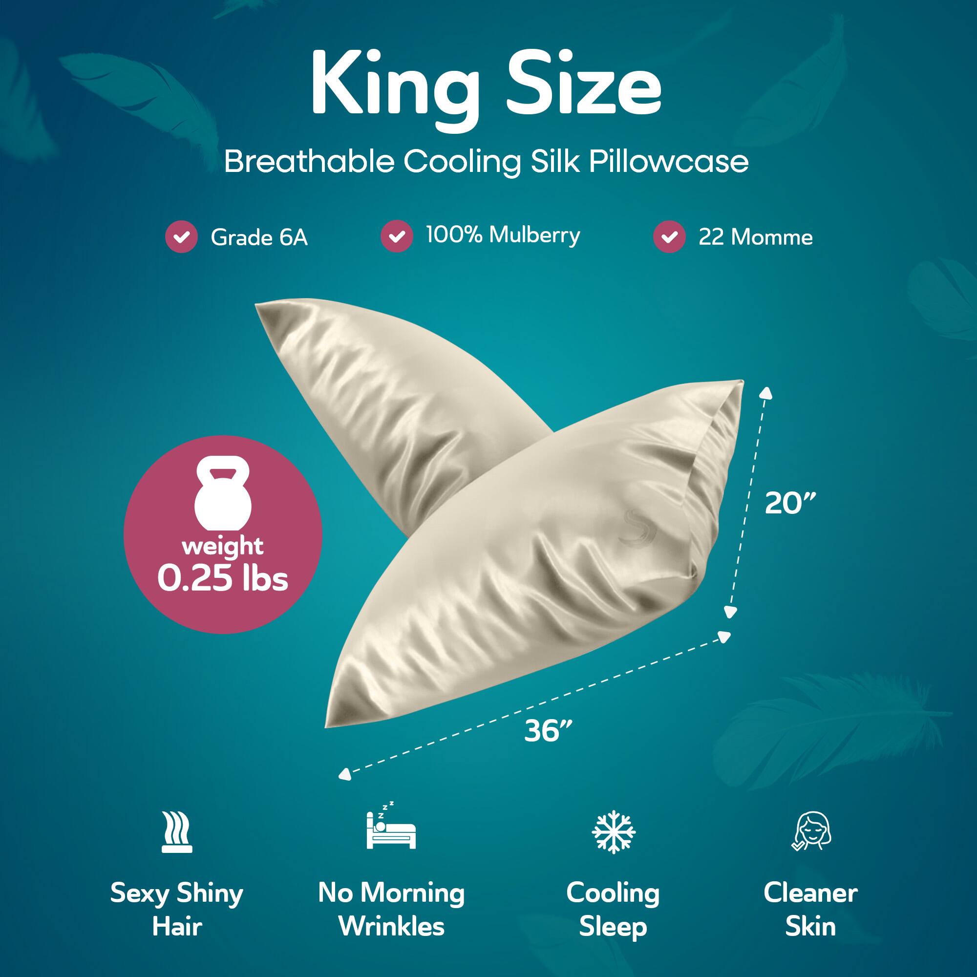 King Size  
Breathable Cooling Silk Pillowcase  

- Grade 6A  
- 100% Mulberry  
- 22 Momme  

Weight: 0.25 lbs  

Dimensions: 20" x 36"  

Features:  
- Sexy Shiny Hair  
- No Morning Wrinkles  
- Cooling Sleep  
- Cleaner Skin