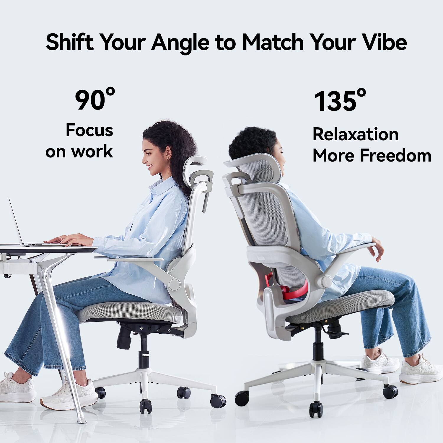 Shift Your Angle to Match Your Vibe

90°
Focus on work

135°
Relaxation More Freedom