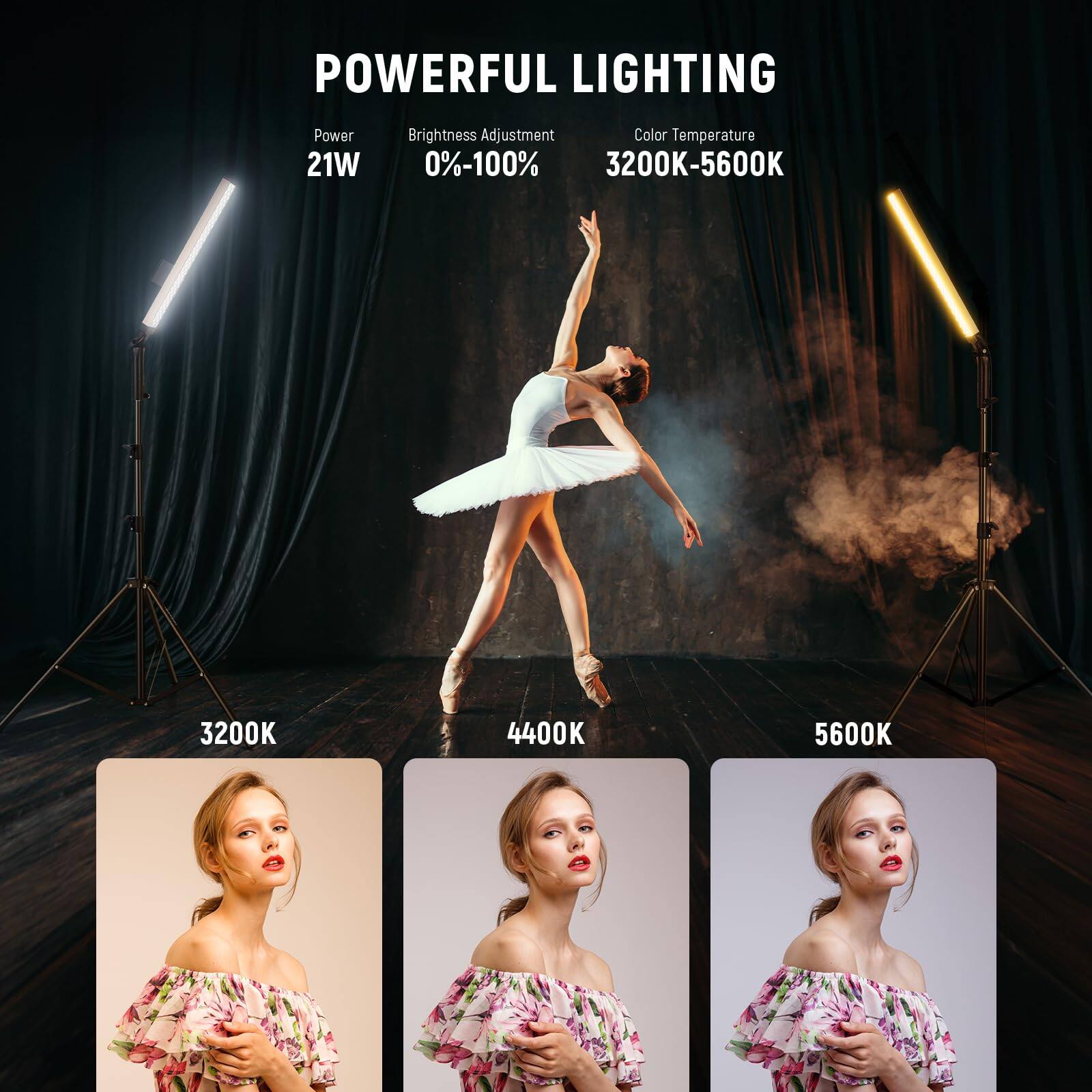 POWERFUL LIGHTING  
Power: 21W  
Brightness Adjustment: 0%-100%  
Color Temperature: 3200K-5600K  

3200K  
4400K  
5600K