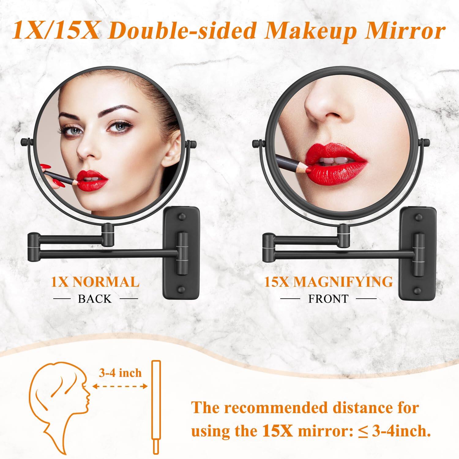 1X/15X Double-sided Makeup Mirror

1X NORMAL BACK
15X MAGNIFYING FRONT

3-4 inch

The recommended distance for using the 15X mirror: ≤ 3-4 inch.
