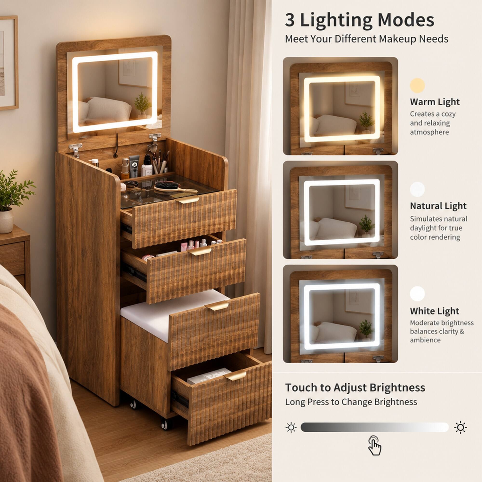 3 Lighting Modes  
Meet Your Different Makeup Needs

Warm Light  
Creates a cozy and relaxing atmosphere

Natural Light  
Simulates natural daylight for true color rendering

White Light  
Moderate brightness balances clarity & ambience

Touch to Adjust Brightness  
Long Press to Change Brightness