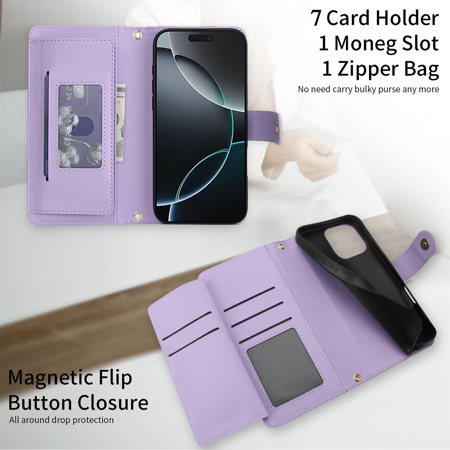 7 Card Holder  
1 Money Slot  
1 Zipper Bag  

No need carry bulky purse any more  

Magnetic Flip Button Closure  

All around drop protection