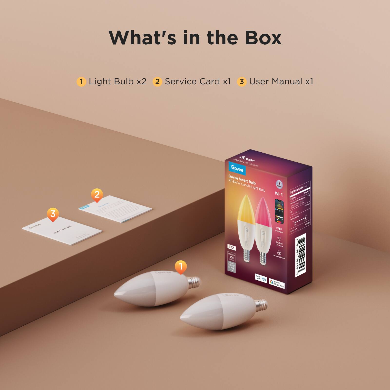 What's in the Box

1 Light Bulb x2  
2 Service Card x1  
3 User Manual x1  

Govee  
Govee Smart Bulb  
RGBWW Candle Light Bulb  
Wi-Fi  
E12  
400