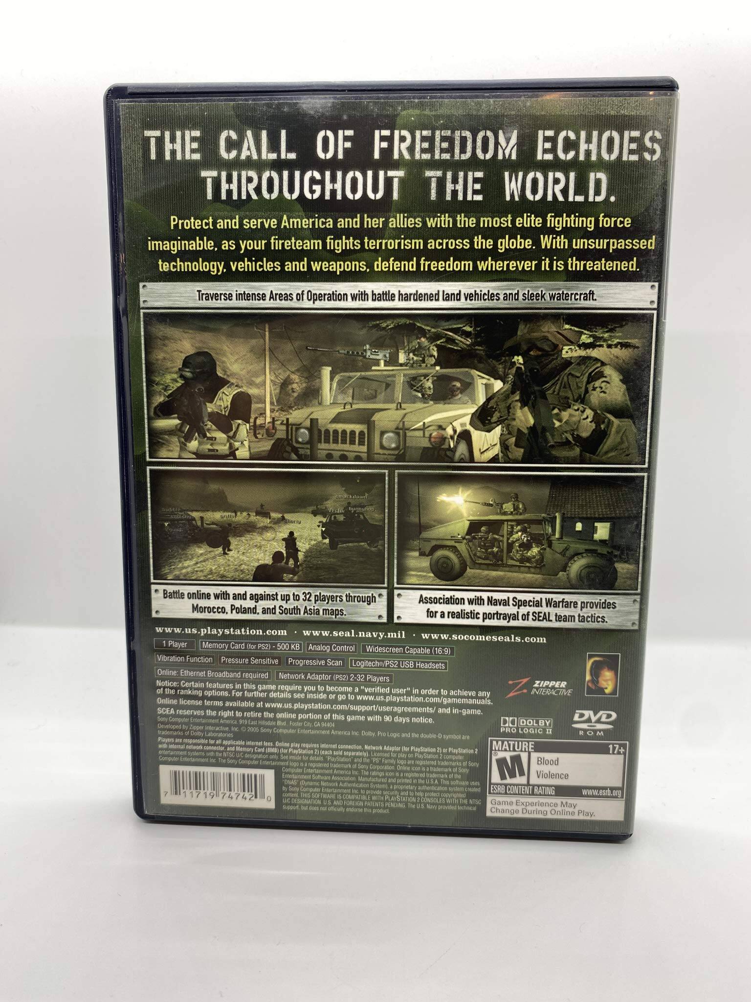 **THE CALL OF FREEDOM ECHOES THROUGHOUT THE WORLD**

Protect and serve America and her allies with the most elite fighting force imaginable, as your fireteam fights terrorism across the globe. With unsurpassed technology, vehicles, and weapons, defend freedom wherever it is threatened. Traverse intense Areas of Operation with battle-hardened land vehicles and sleek watercraft.

**Battle online with and against up to 32 players through Morocco, Poland, and South Asia maps.**

Association with Naval Special Warfare provides for a realistic portrayal of SEAL team tactics.

- www.us.playstation.com
- www.seal.navy.mil
- www.socomseals.com

**Player Requirements:**
- 1 Player
- Memory Card (for PS2) - 500 KB
- Analog Control
- Widescreen Capable (16:9)
- Vibration Function
- Pressure Sensitive
- Progressive Scan
- PS2 USB Headsets
- Online: Ethernet Broadband required
- Network Adapter (PS2) - 3.2 Players

**Notice:** Certain features in this game require you to become a "verified user" in order to achieve any ranking options. For further details see inside or go to www.us.playstation