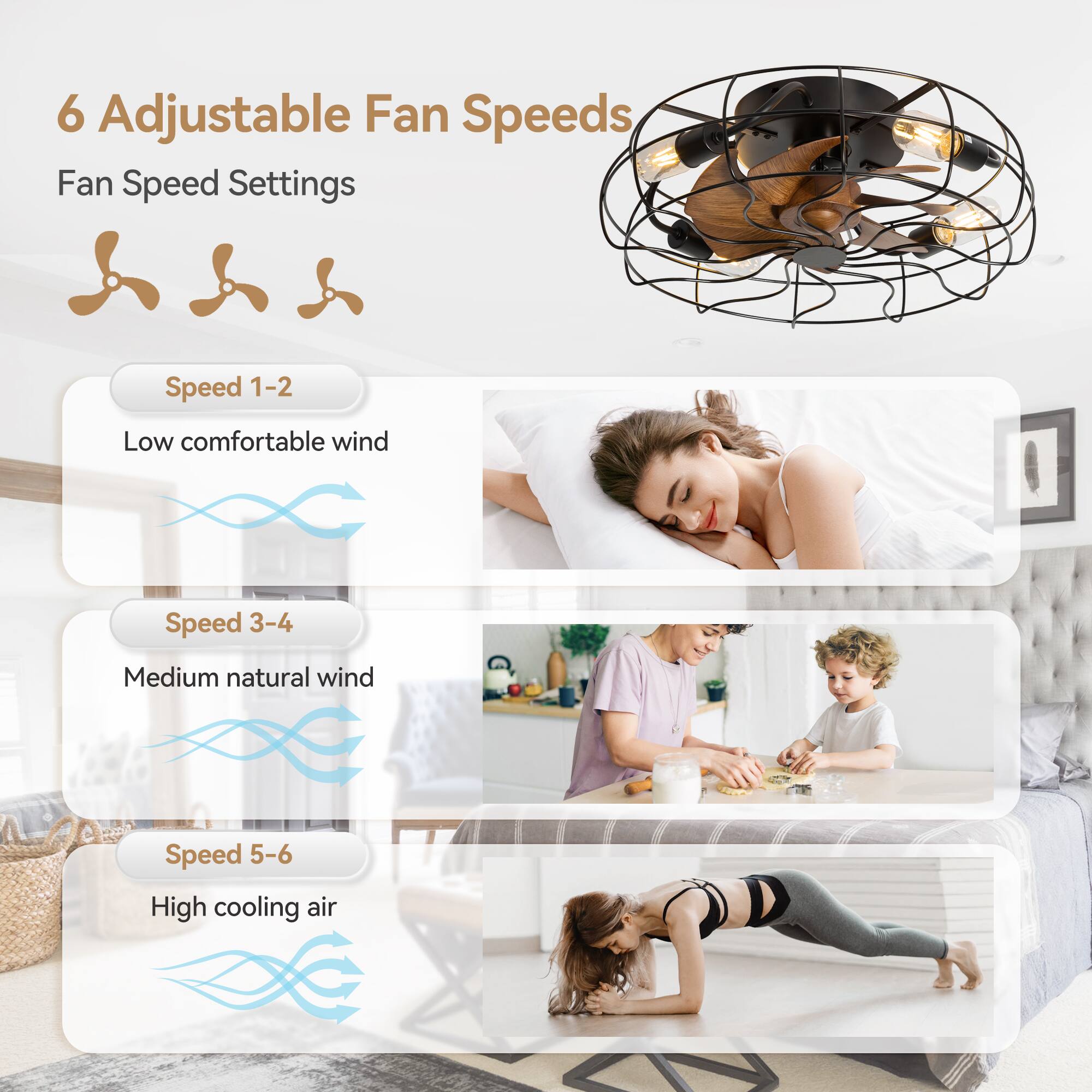 6 Adjustable Fan Speeds
Fan Speed Settings
Speed 1-2 Low comfortable wind
Speed 3-4 Medium natural wind
Speed 5-6 High cooling air