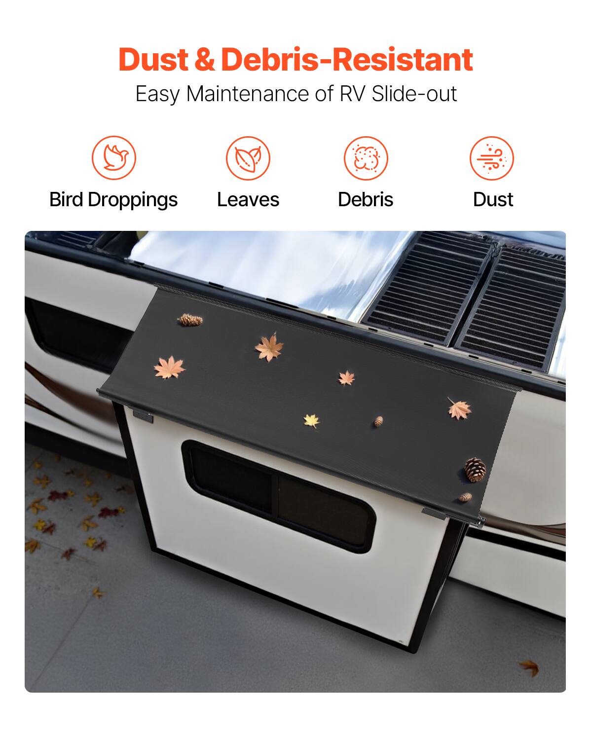 Dust & Debris-Resistant  
Easy Maintenance of RV Slide-out  

- Bird Droppings  
- Leaves  
- Debris  
- Dust