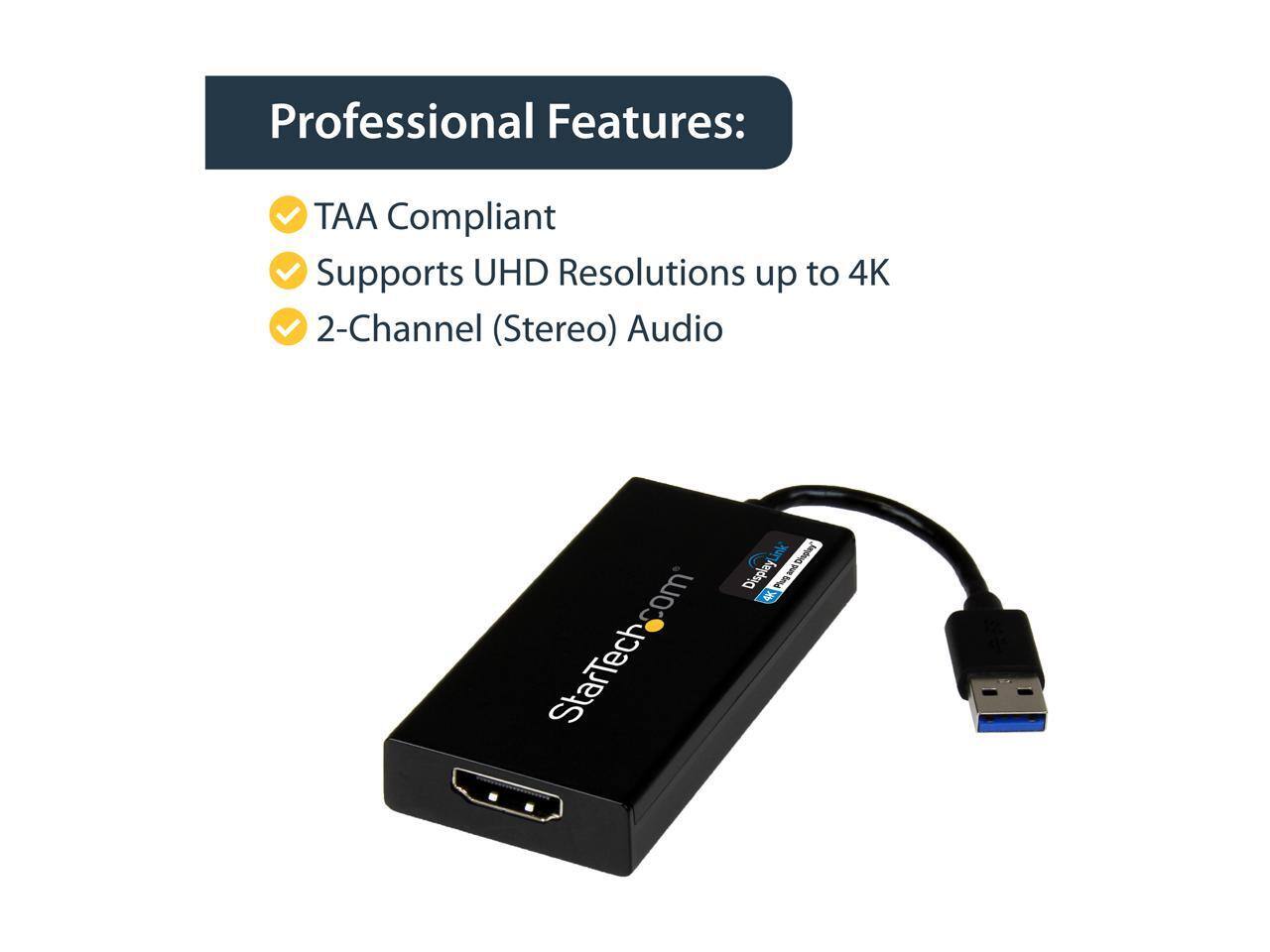 Professional Features:  
- TAA Compliant  
- Supports UHD Resolutions up to 4K  
- 2-Channel (Stereo) Audio  

[StarTech.com]