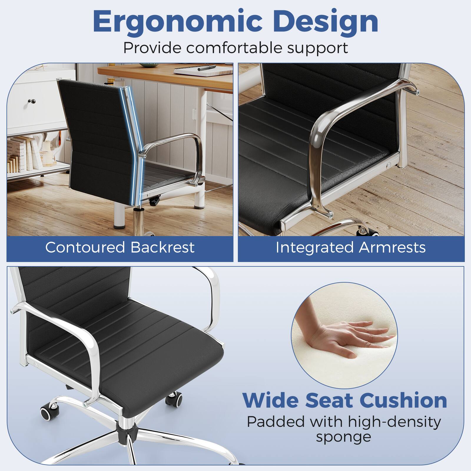Ergonomic Design  
Provide comfortable support  

Contoured Backrest  
Integrated Armrests  
Wide Seat Cushion  
Padded with high-density sponge