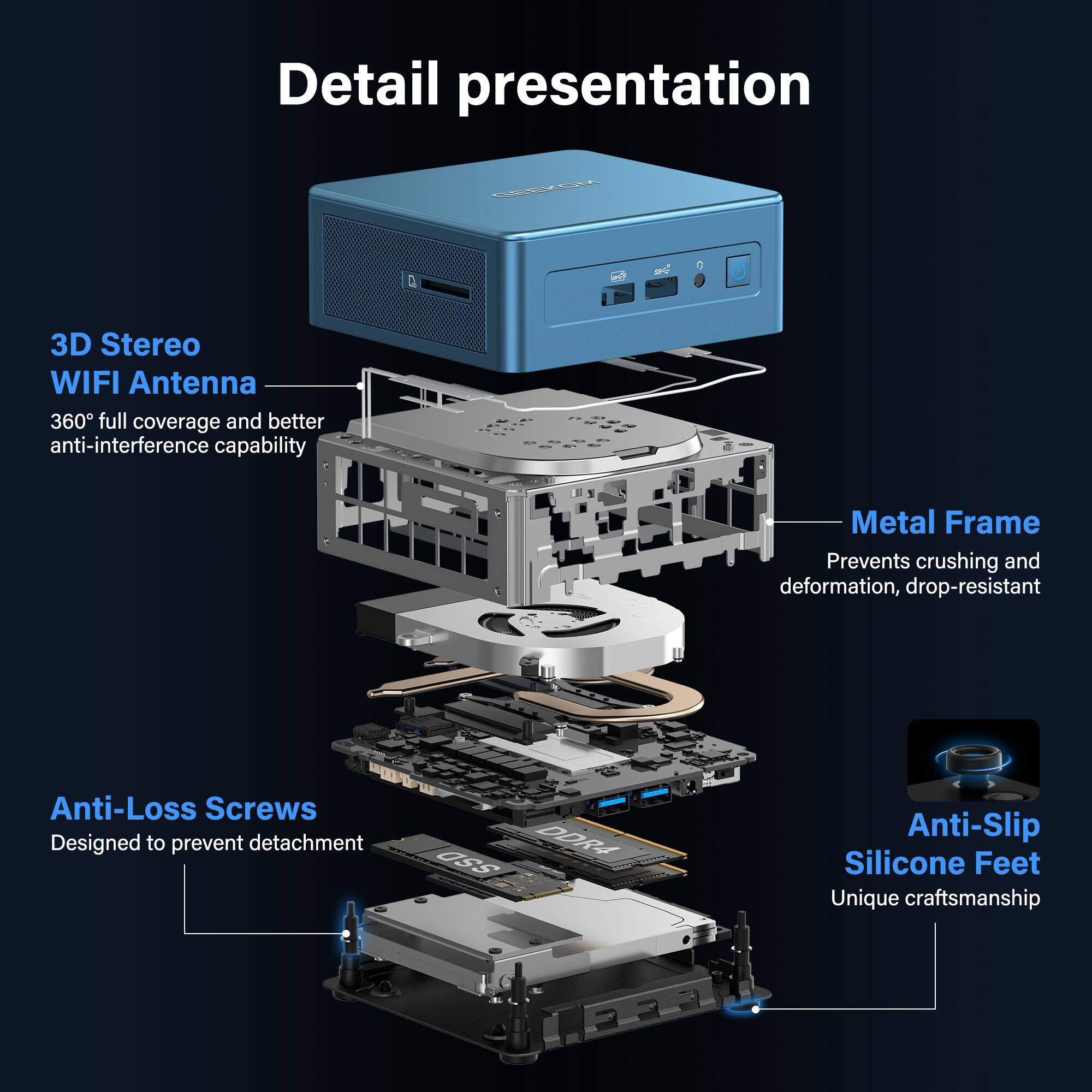 Detail presentation

3D Stereo WIFI Antenna  
360° full coverage and better anti-interference capability

Metal Frame  
Prevents crushing and deformation, drop-resistant

Anti-Loss Screws  
Designed to prevent detachment

Anti-Slip Silicone Feet  
Unique craftsmanship