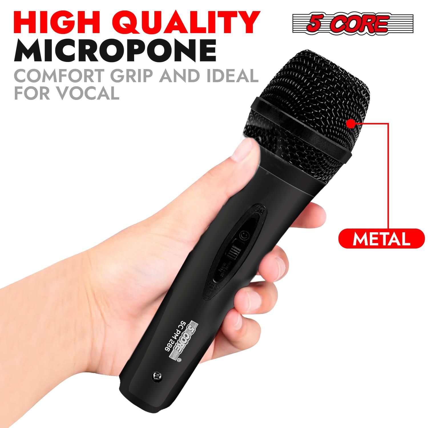 HIGH QUALITY MICROPHONE  
COMFORT GRIP AND IDEAL FOR VOCAL  

5 CORE  

METAL  

5CPM28 PM 286