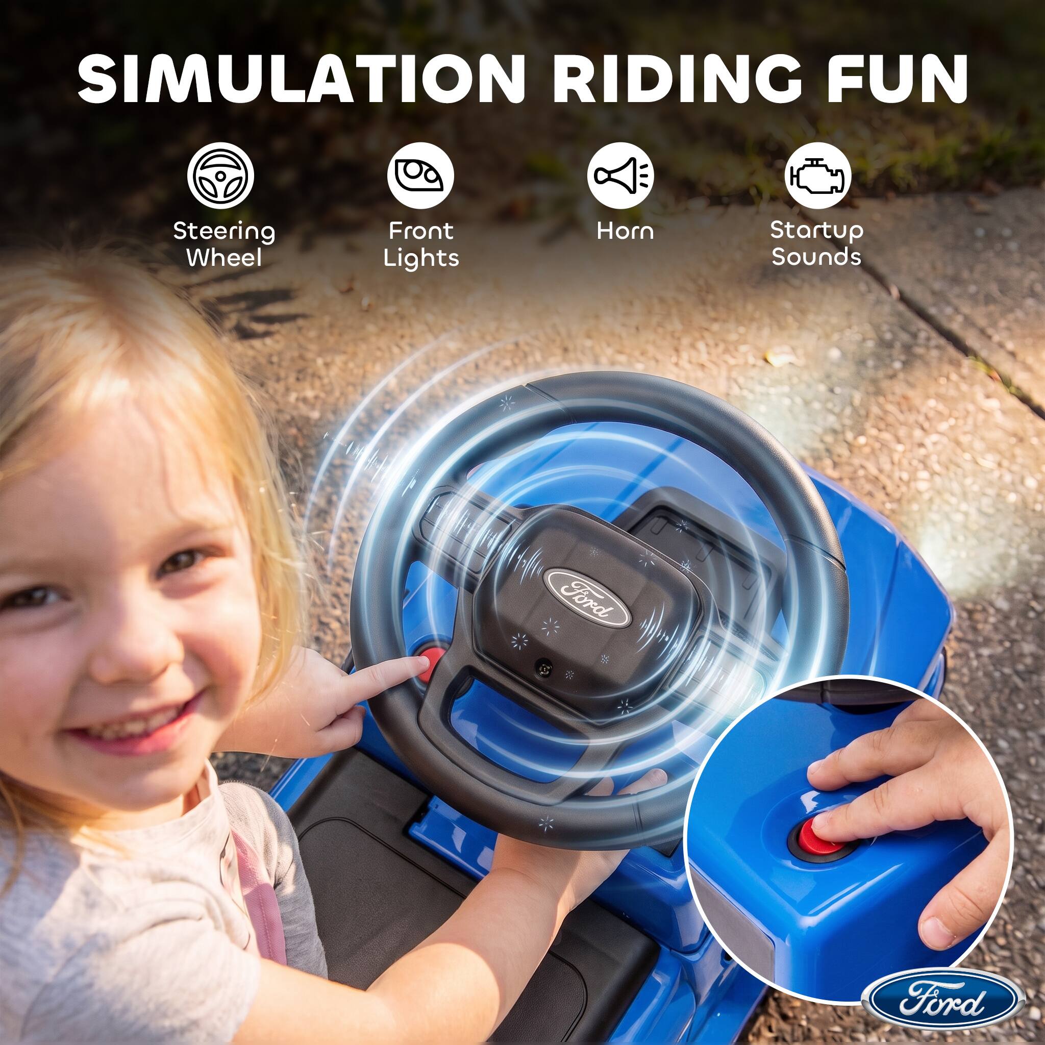 SIMULATION RIDING FUN

- Steering Wheel
- Front Lights
- Horn
- Startup Sounds

Ford