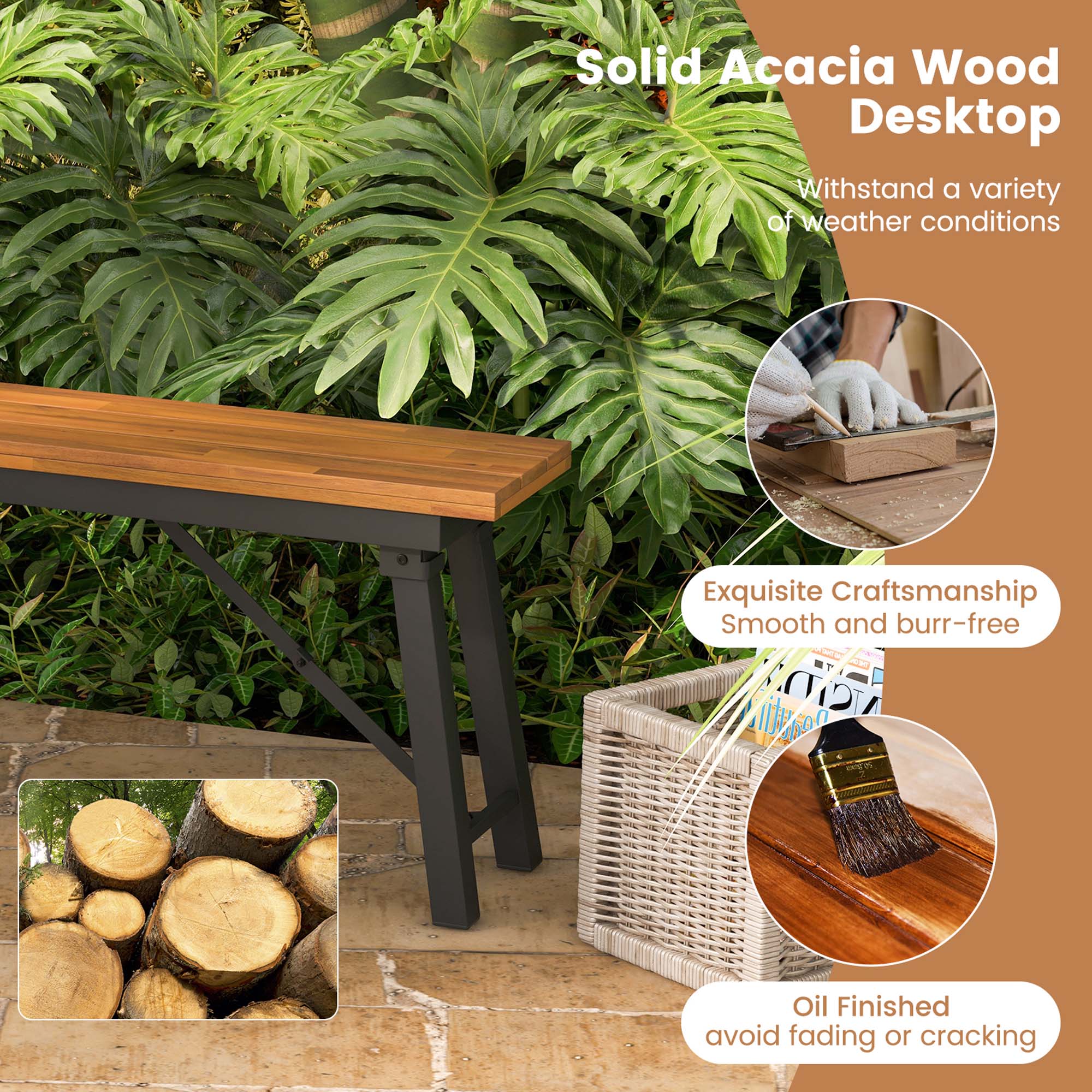 Solid Acacia Wood Desktop
Withstand a variety of weather conditions
Exquisite Craftsmanship
Smooth and burr-free
Oil Finished
avoid fading or cracking