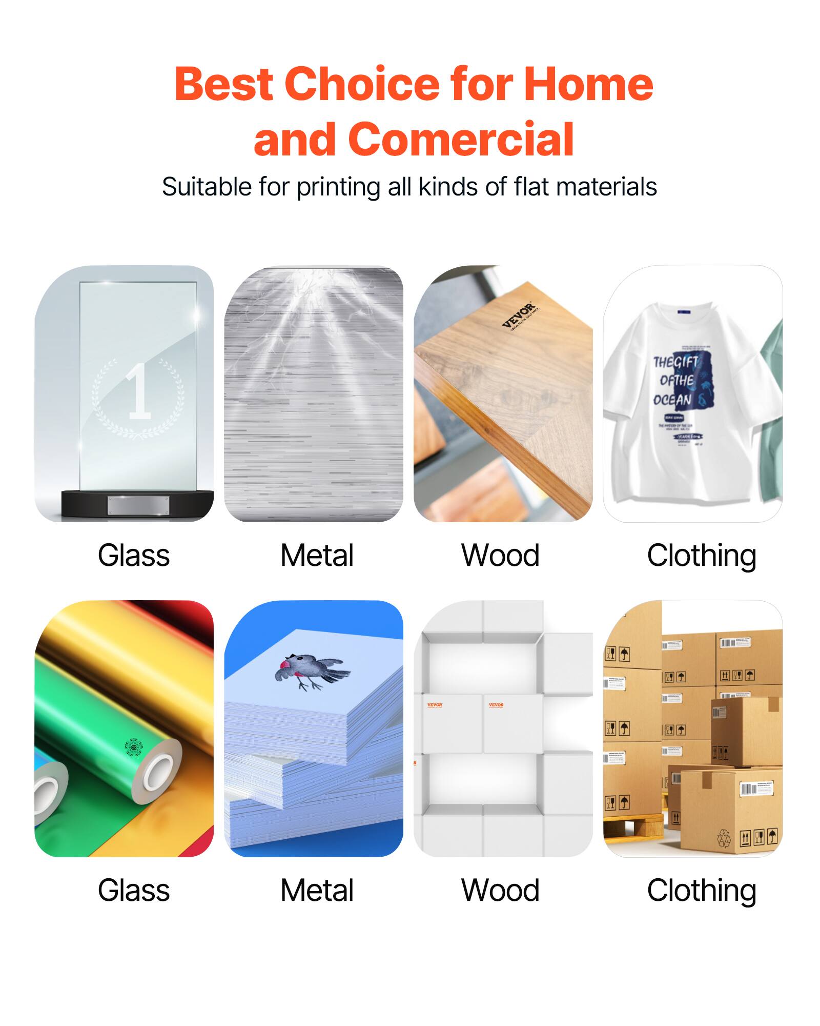 Best Choice for Home and Commercial  
Suitable for printing all kinds of flat materials  

1. Glass  
2. Metal  
3. Wood  
4. Clothing  

1. Glass  
2. Metal  
3. Wood  
4. Clothing