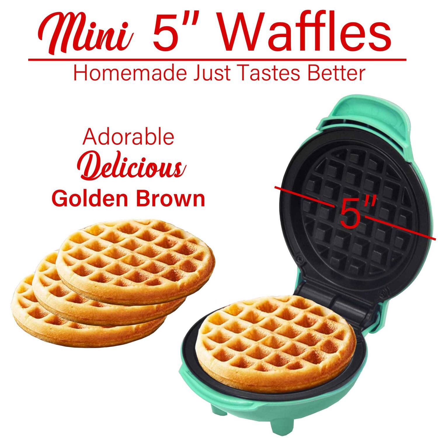Mini 5" Waffles  
Homemade Just Tastes Better  

Adorable  
Delicious  
Golden Brown  

5"