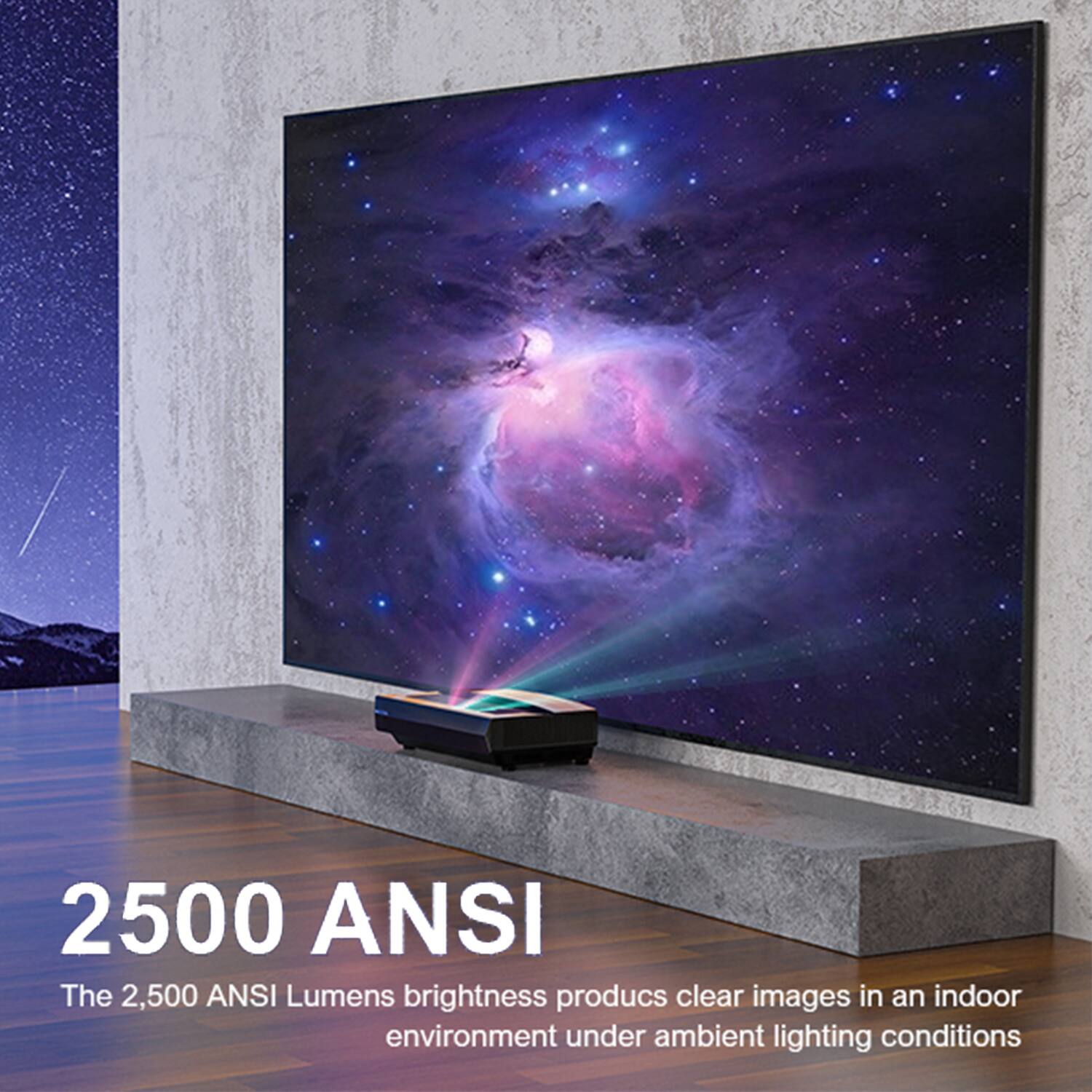 2500 ANSI  
The 2,500 ANSI Lumens brightness produces clear images in an indoor environment under ambient lighting conditions