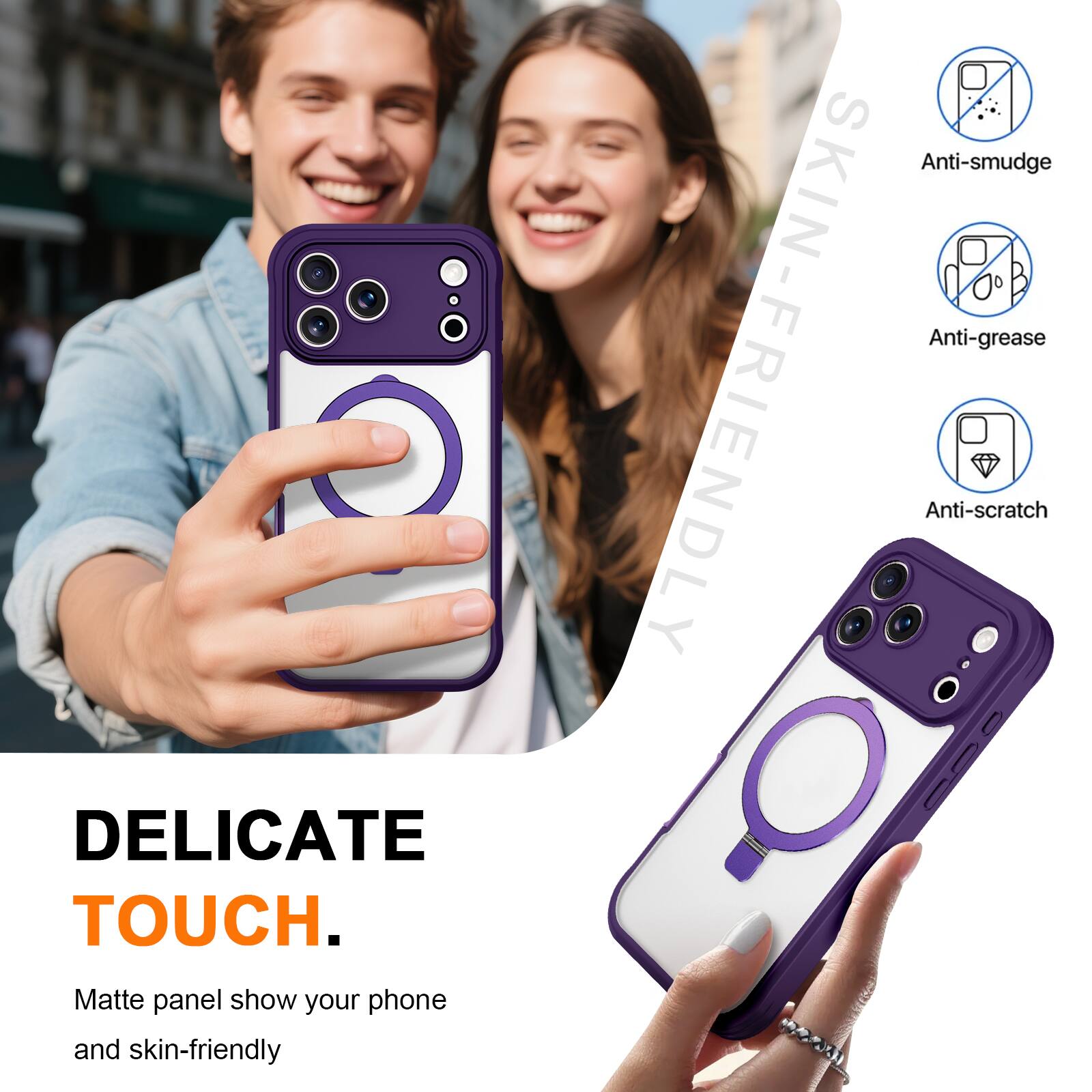 DELICATE TOUCH.  
Matte panel show your phone and skin-friendly  
Anti-smudge Anti-grease SKIN-FRIENDLY Anti-scratch
