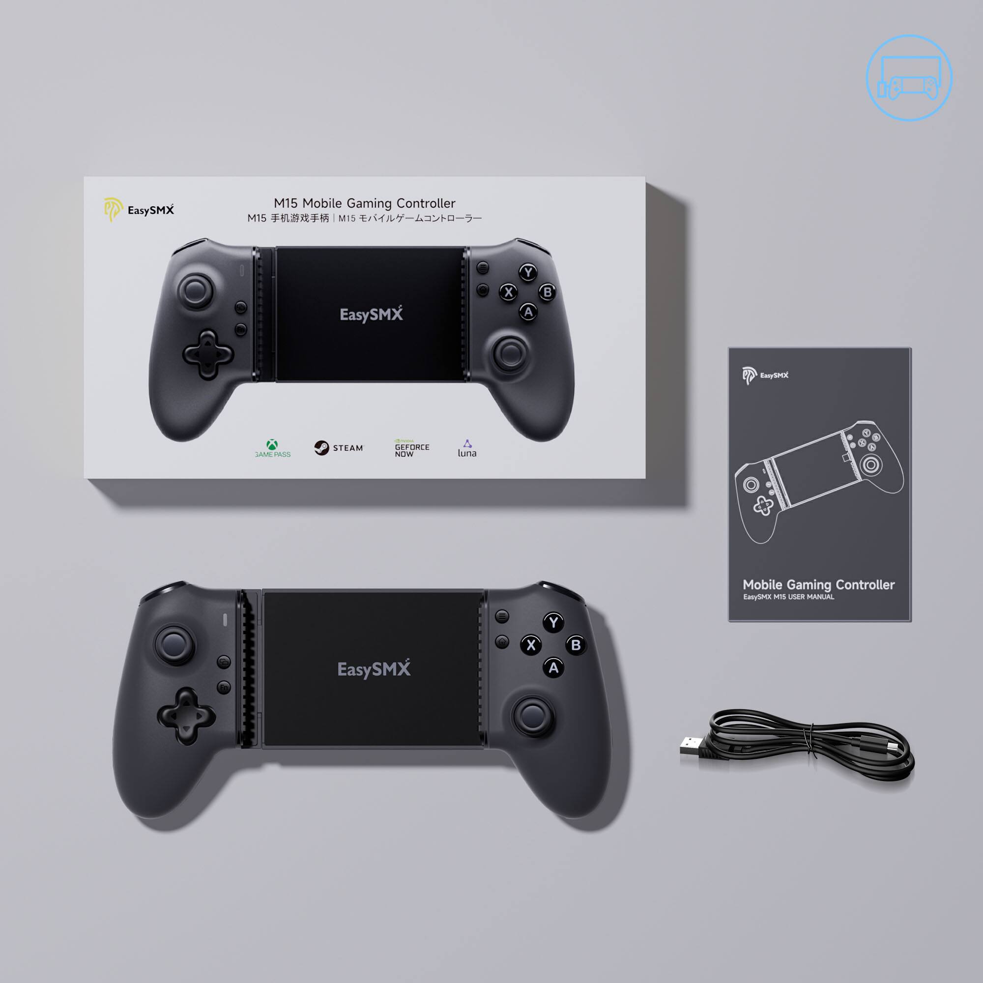 EasySMX  
M15 Mobile Gaming Controller  
M15 手机游戏手柄 M15 インテリジェントコントローラー  

EasySMX  
X Y A B  

Mobile Gaming Controller  
EasySMX USER MANUAL  

X Y A B  

GAME PASS  
STEAM  
GEFORCE NOW  
Luna