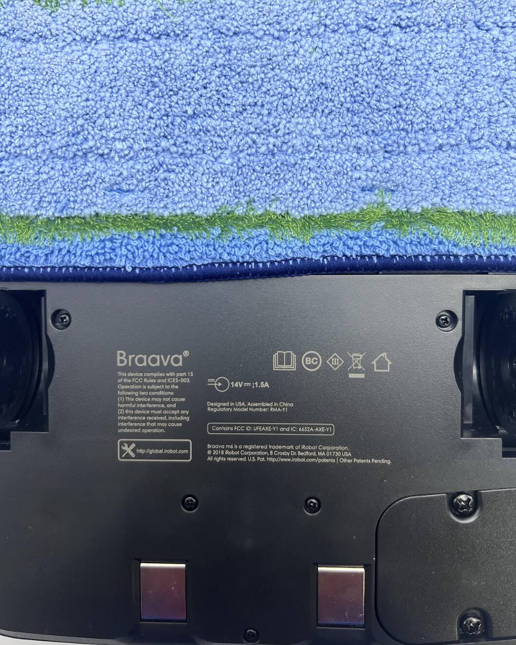 Braava BC III

This device complies with part 15 of the FCC Rules and ICES-003. Operation is subject to the following two conditions:
(1) This device may not cause harmful interference, and
(2) this device must accept any interference received, including interference that may cause undesired operation.

Designed in USA, Assembled in China
Regulatory Model Number: RMA-Y1
Contains FCC ID: UPBAXE-Y1 and IC: 6452A-AXE-Y1

Braava m is a registered trademark of iRobot Corporation. © 2018 iRobot Corporation. All rights reserved. U.S. Pat. http://www.irobot.com/patents | Other Patents Pending.

http://global.irobot.com

14V 1.5A