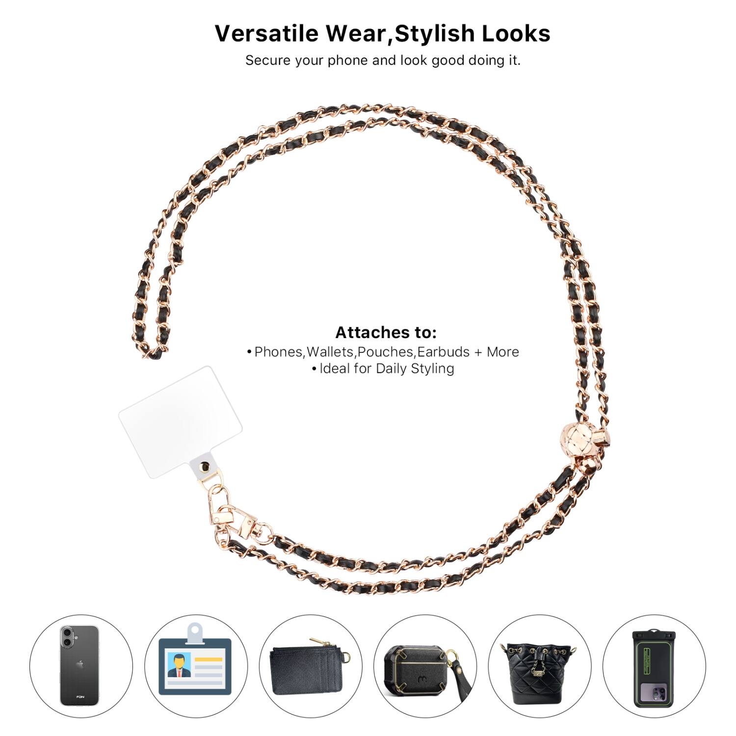 Versatile Wear, Stylish Looks  
Secure your phone and look good doing it.

Attaches to:  
- Phones, Wallets, Pouches, Earbuds + More  
- Ideal for Daily Styling