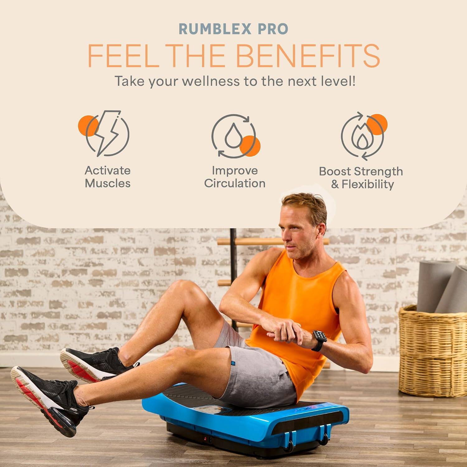 RUMBLEX PRO  
FEEL THE BENEFITS  
Take your wellness to the next level!  

- Activate Muscles  
- Improve Circulation  
- Boost Strength & Flexibility