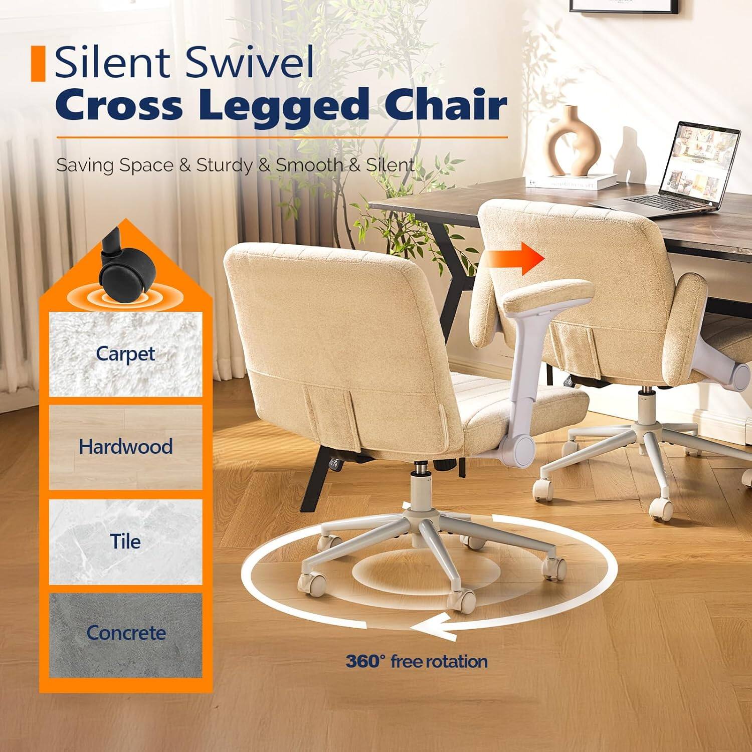 Silent Swivel Cross Legged Chair  
Saving Space & Sturdy & Smooth & Silent  
Carpet  
Hardwood  
Tile  
Concrete  
360° free rotation