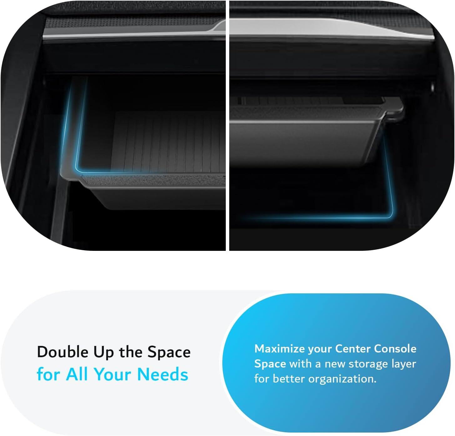 Double Up the Space for All Your Needs  
Maximize your Center Console Space with a new storage layer for better organization.