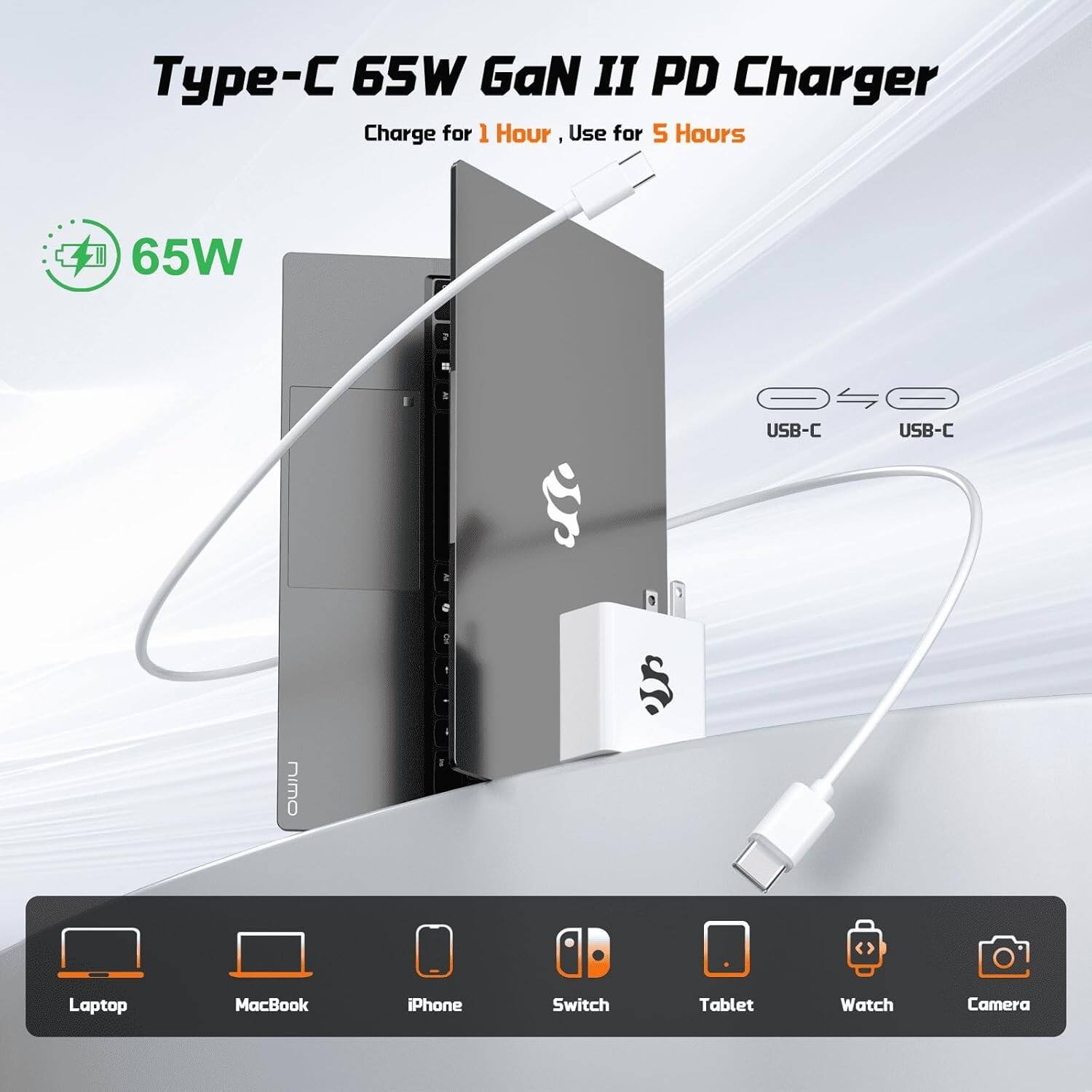 Type-C 65W GaN II PD Charger  
Charge for 1 Hour, Use for 5 Hours  
65W  
USB-C  
USB-C  

Laptop  
MacBook  
iPhone  
Switch  
Tablet  
Watch  
Camera