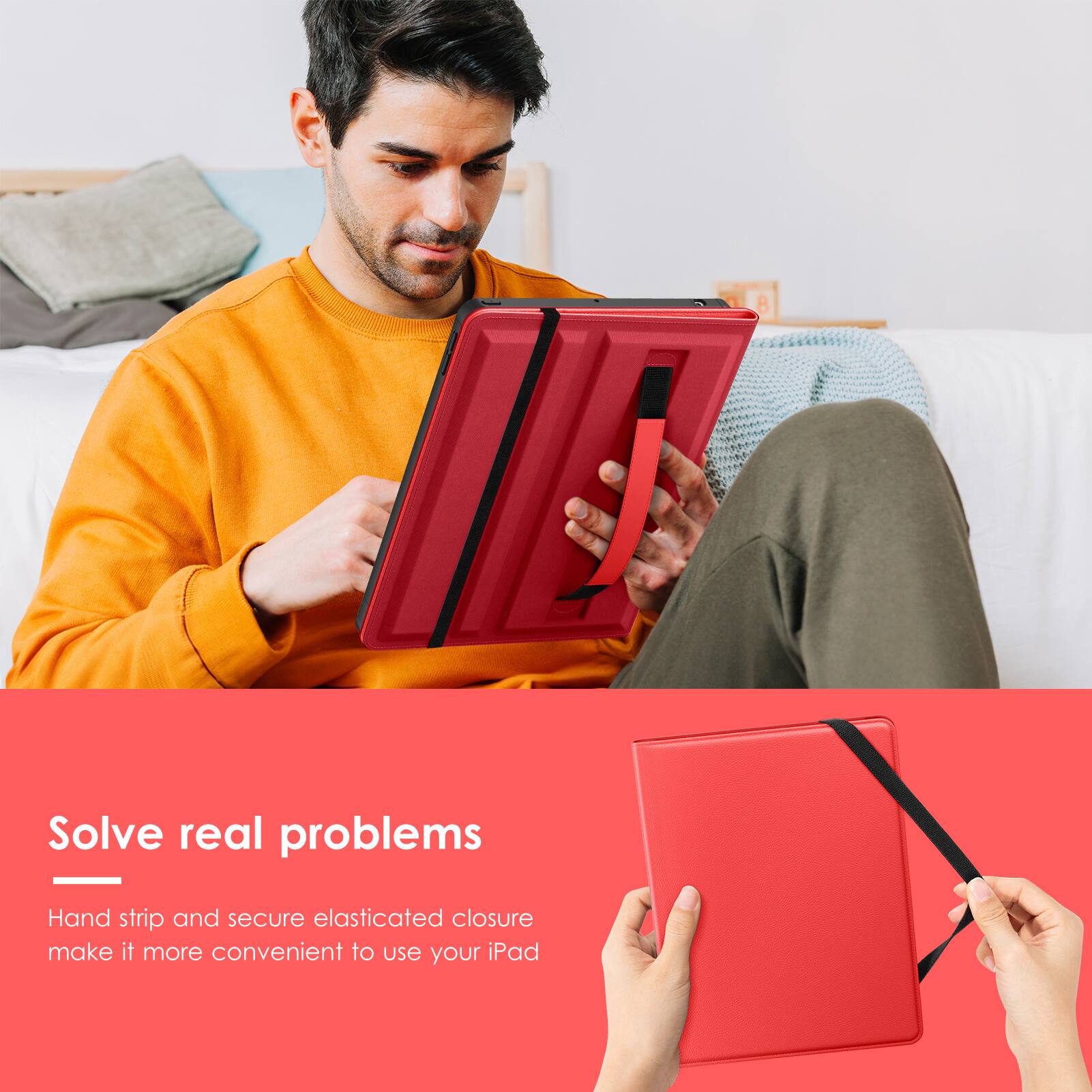 Solve real problems

Hand strip and secure elasticated closure make it more convenient to use your iPad