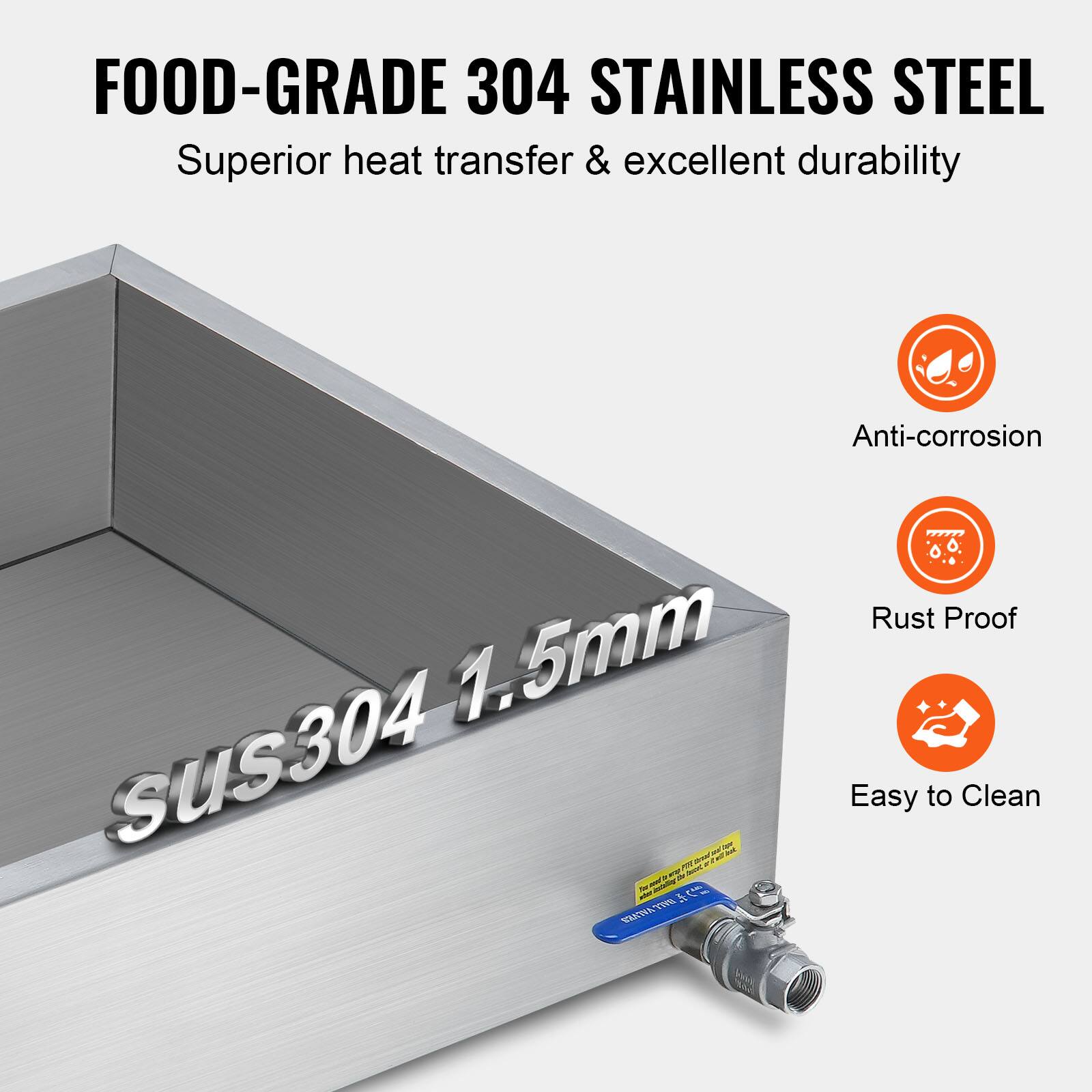 FOOD-GRADE 304 STAINLESS STEEL  
Superior heat transfer & excellent durability  
Anti-corrosion  
1.5mm SUS304  
Rust Proof  
Easy to Clean