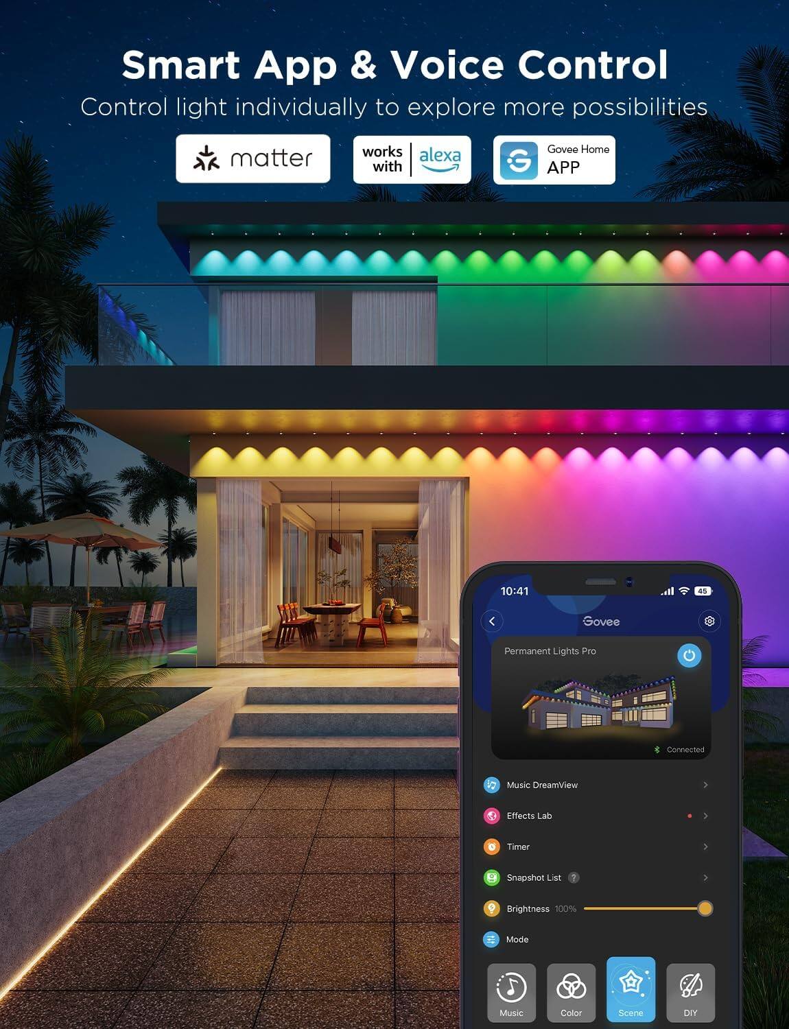 Smart App & Voice Control  
Control light individually to explore more possibilities  
matter works with alexa Govee Home APP  

Permanent Lights Pro  
Connected  

Music DreamView  
Effects Lab  
Timer  
Snapshot List  
Brightness 100%  
Mode  

Music  
Color  
Scene  
DIY