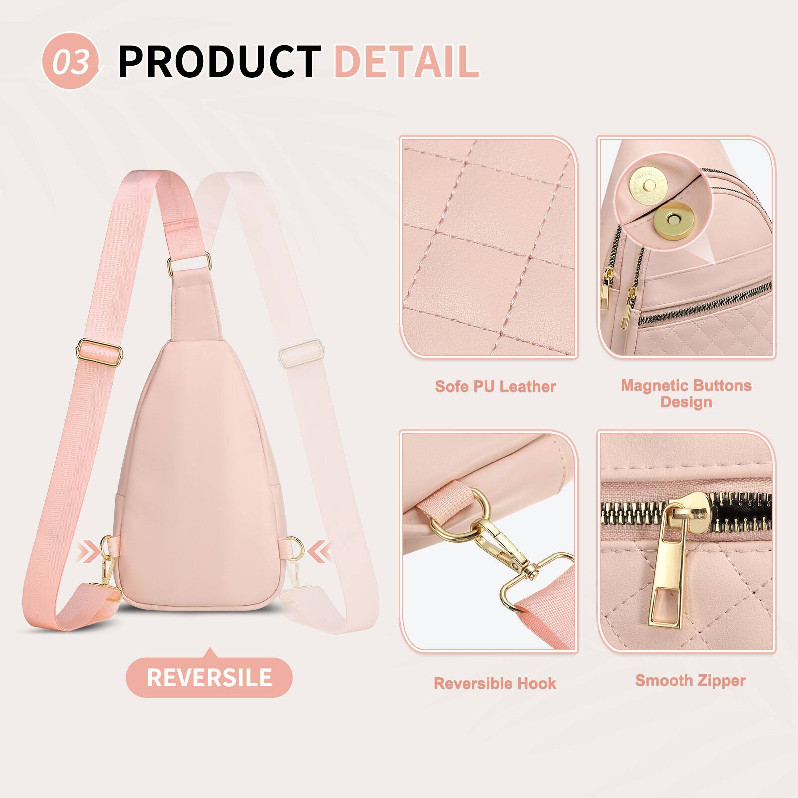 03 PRODUCT DETAIL

- Sofe PU Leather
- Magnetic Buttons Design
- Reversible Hook
- Smooth Zipper