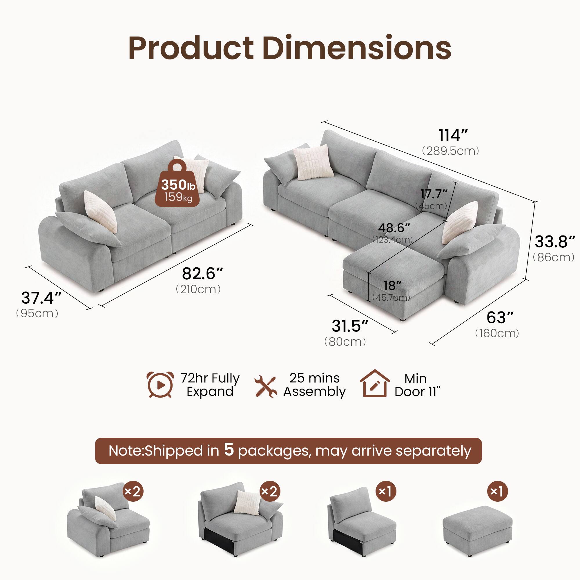 Product Dimensions:  
- 114" (289.5cm)  
- 350lb (159kg)  
- 17.7" (45cm)  
- 37.4" (95cm)  
- 82.6" (210cm)  
- 48.6" (123.4cm)  
- 18" (45.7cm)  
- 31.5" (80cm)  
- 33.8" (86cm)  
- 63" (160cm)  

72hr Fully Expand  
25 mins Assembly  
Min Door 11"  

Note: Shipped in 5 packages, may arrive separately  
x2 x2 x1 x1