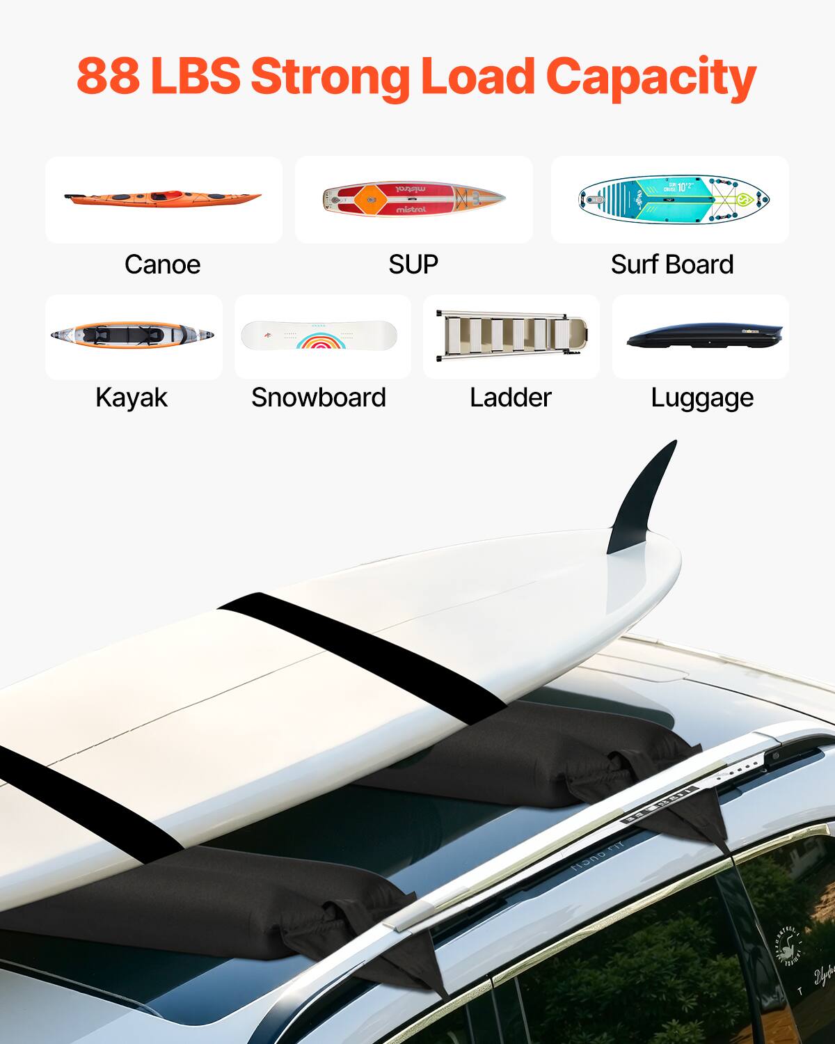 88 LBS Strong Load Capacity

Canoe  
SUP  
Surf Board  
Kayak  
Snowboard  
Ladder  
Luggage