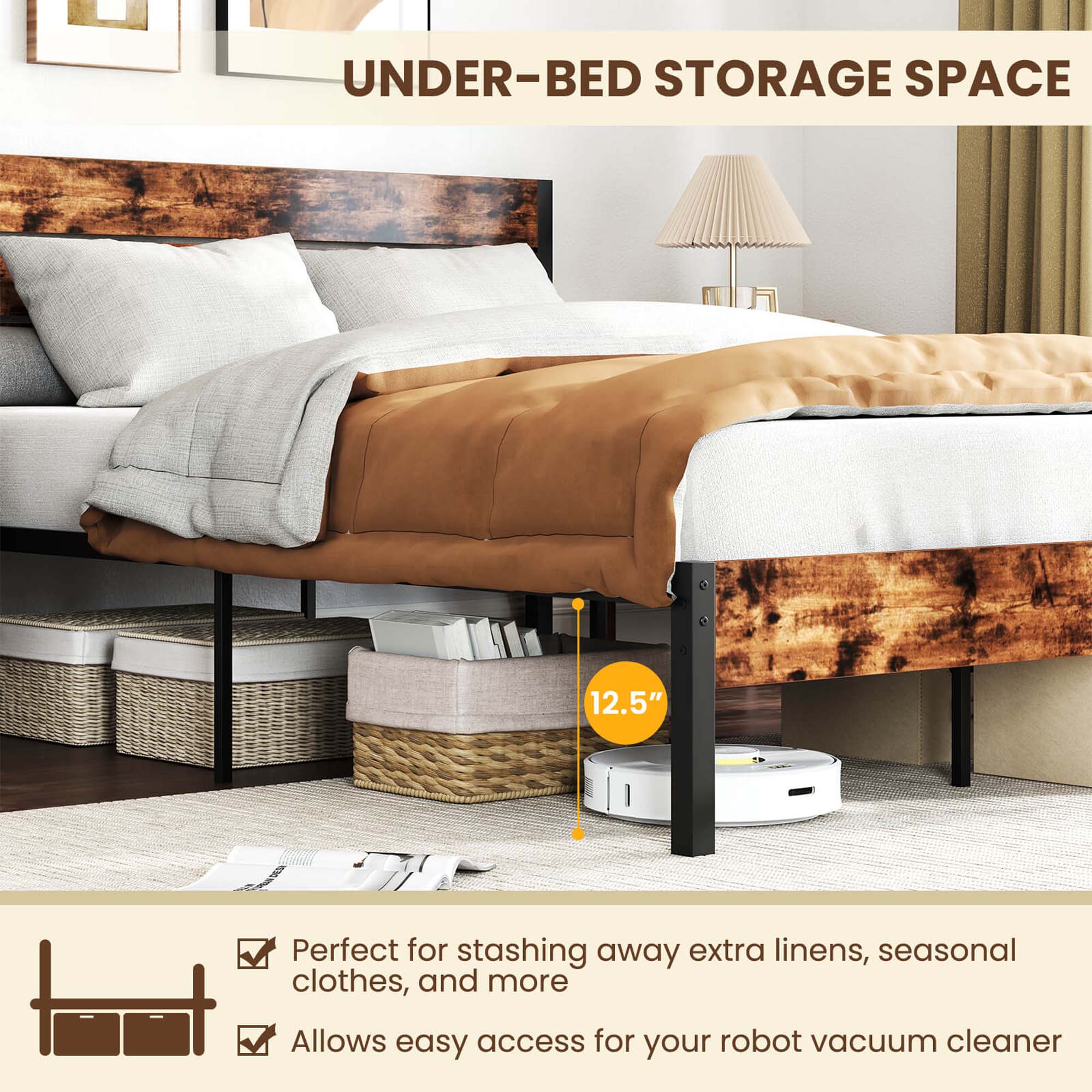 Under-bed storage space is a great solution for maximizing space in your bedroom. It provides 12.5" of storage space under the bed, perfect for stashing away extra linens, seasonal clothes, and more. Additionally, it allows easy access for your robot vacuum cleaner, making it a convenient and practical addition to your bedroom.