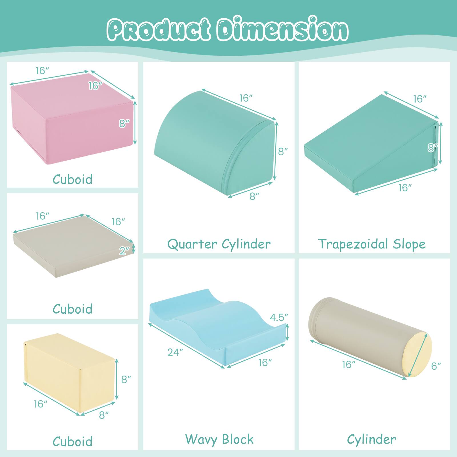 Product Dimension

- Cuboid: 16" x 16" x 8"
- Quarter Cylinder: 16" x 8" x 8"
- Trapezoidal Slope: 16" x 16" x 2"
- Cuboid: 16" x 16" x 8"
- Wavy Block: 16" x 24" x 8"
- Cylinder: 16" x 6"