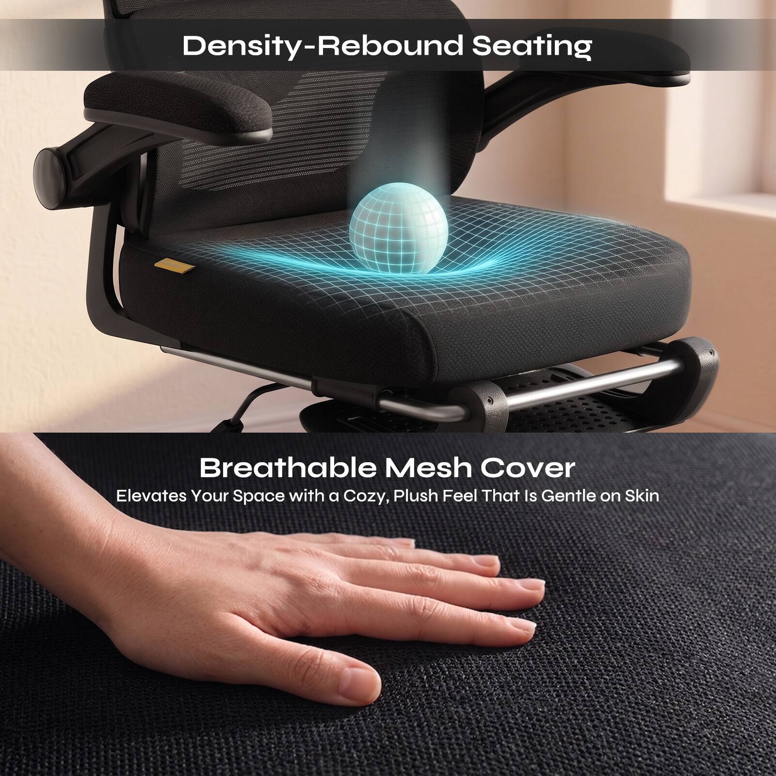Density-Rebound Seating

Breathable Mesh Cover
Elevates Your Space with a Cozy, Plush Feel That Is Gentle on Skin