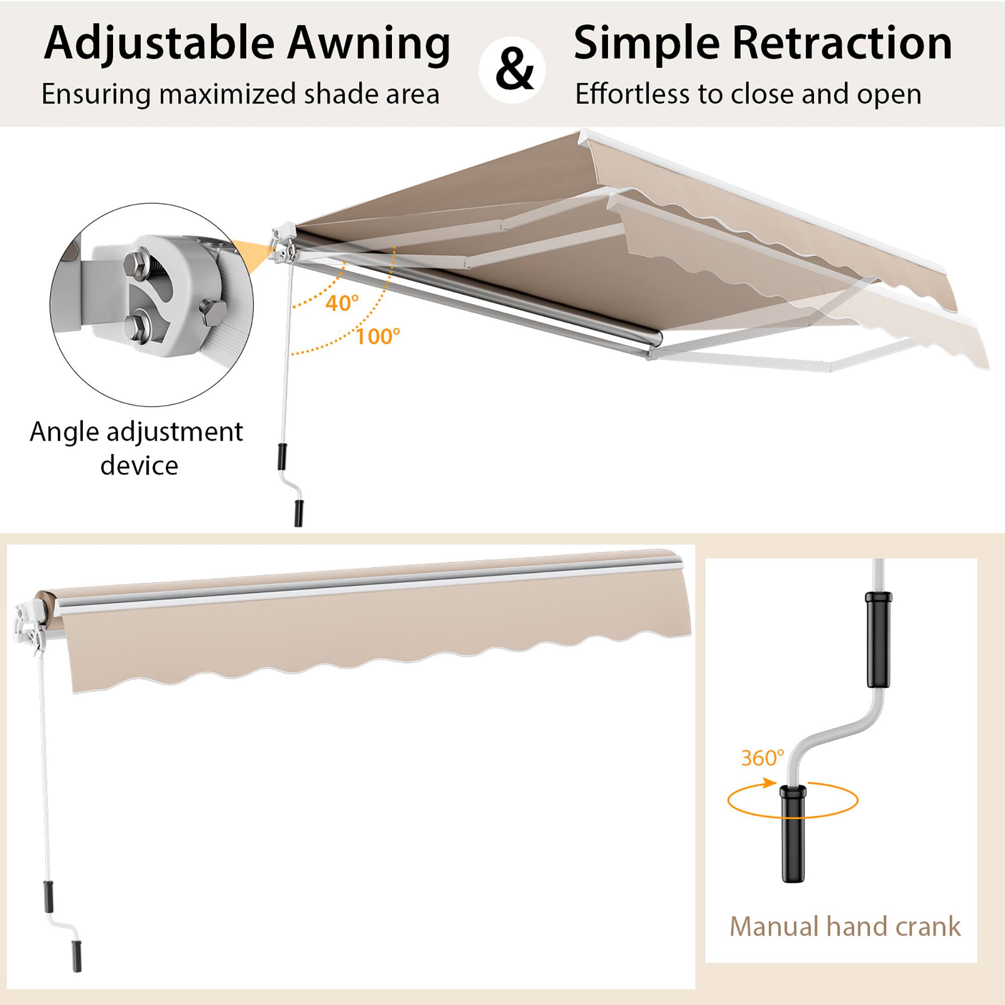 Adjustable Awning  
Ensuring maximized shade area  

Simple Retraction  
Effortless to close and open  

Angle adjustment device  
40° 100°  

Manual hand crank  
360°