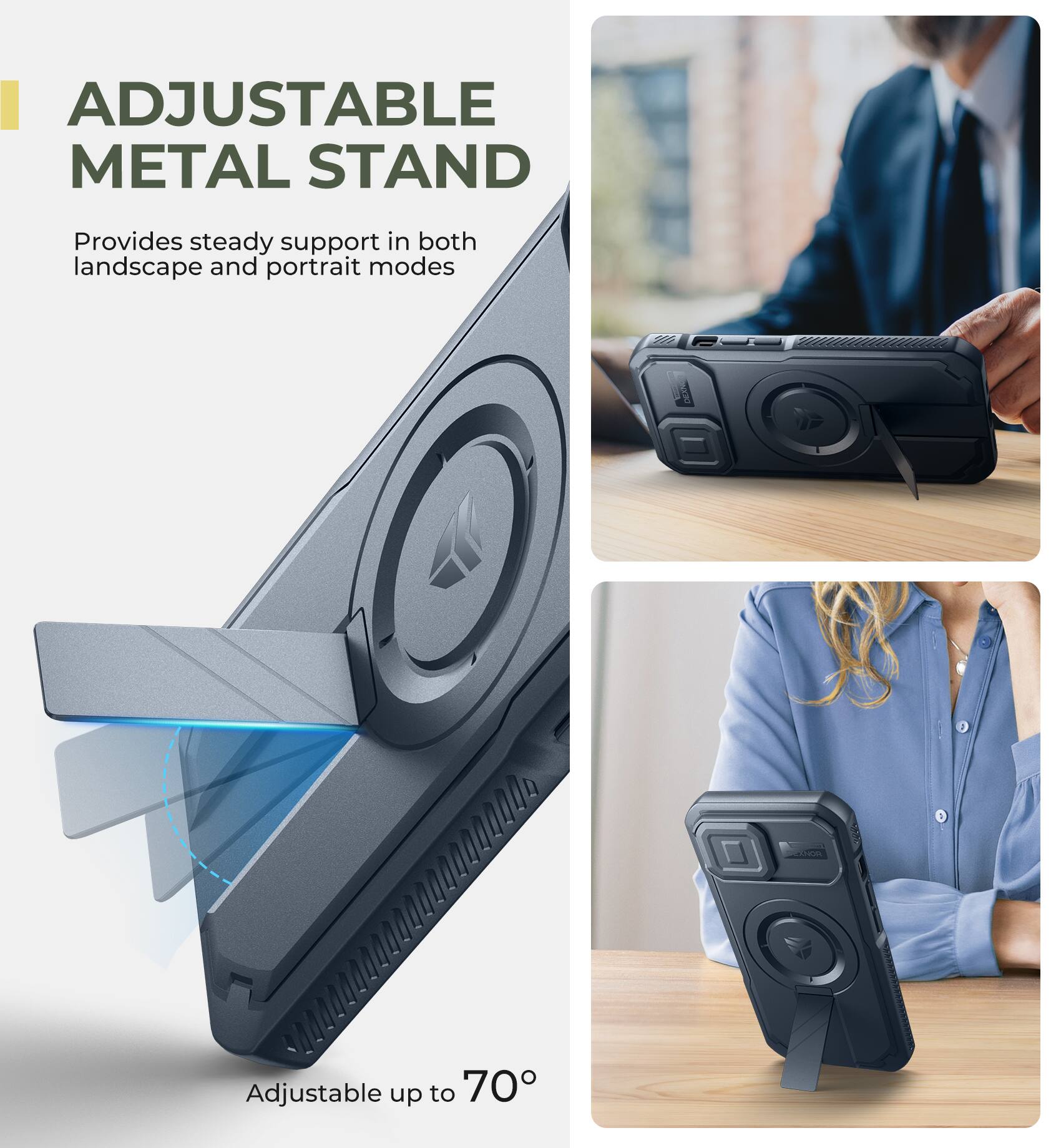 ADJUSTABLE METAL STAND  
Provides steady support in both landscape and portrait modes  
Adjustable up to 70°