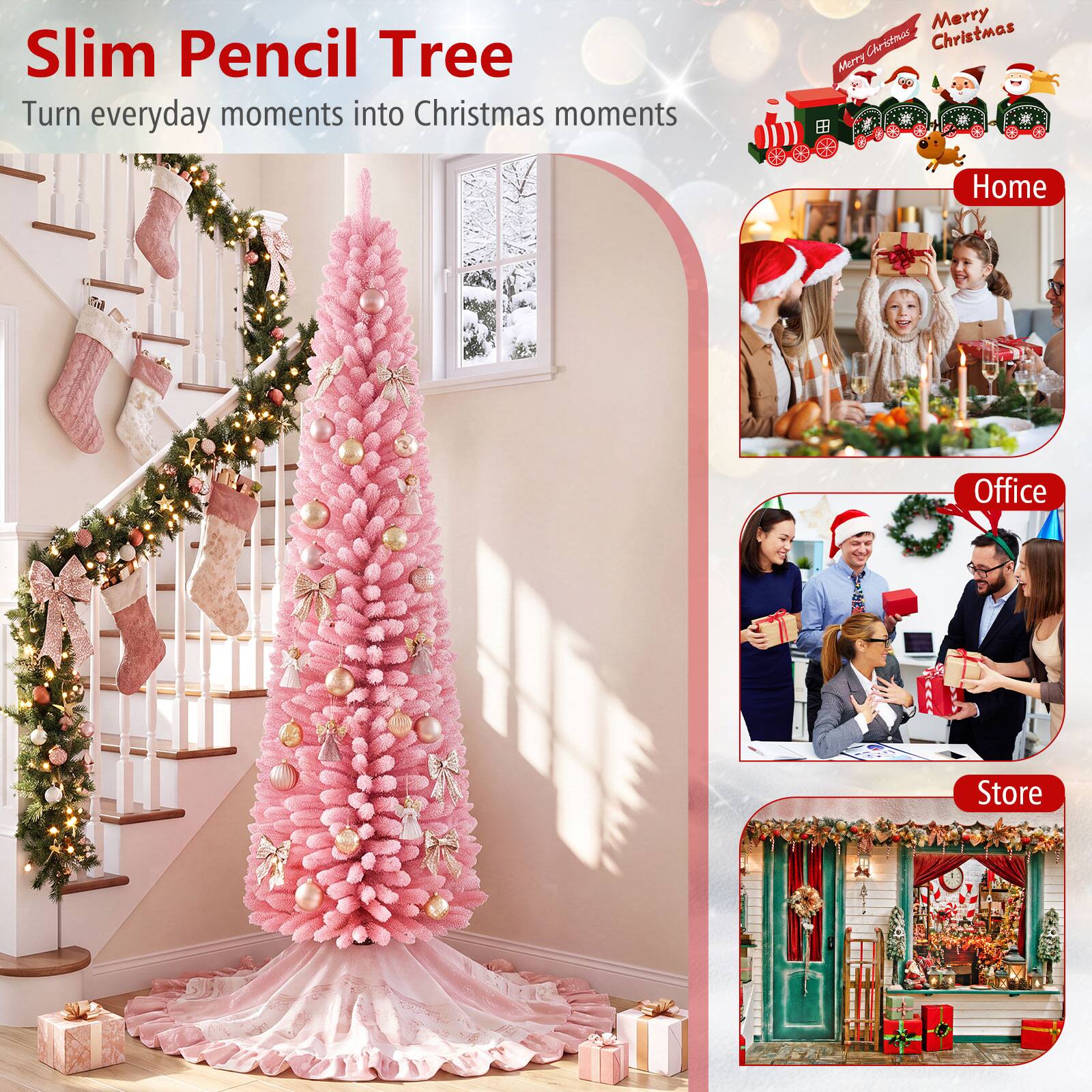 Slim Pencil Tree  
Turn everyday moments into Christmas moments  

Merry Christmas Merry Christmas  

Home  
Office  
Store